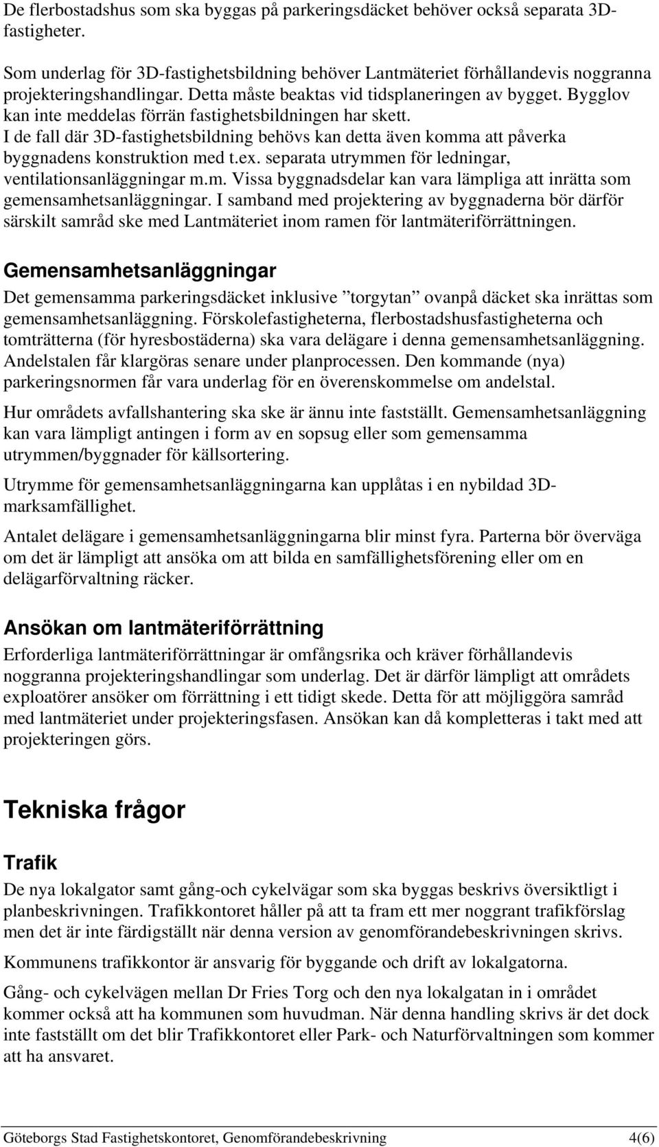 I de fall där 3D-fastighetsbildning behövs kan detta även komma att påverka byggnadens konstruktion med t.ex. separata utrymmen för ledningar, ventilationsanläggningar m.m. Vissa byggnadsdelar kan vara lämpliga att inrätta som gemensamhetsanläggningar.