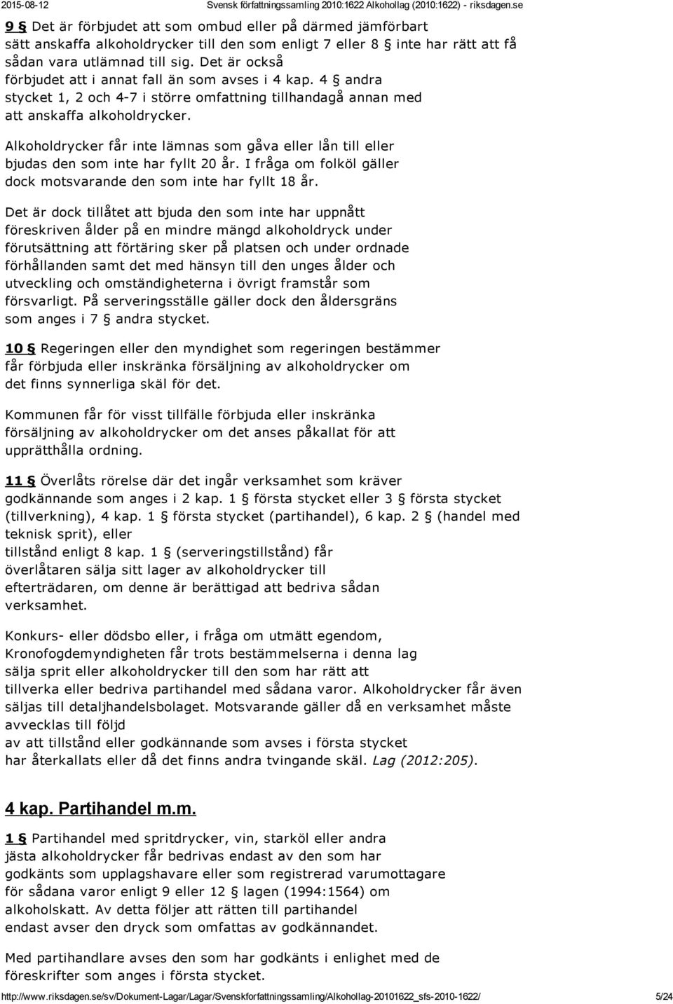 Alkoholdrycker får inte lämnas som gåva eller lån till eller bjudas den som inte har fyllt 20 år. I fråga om folköl gäller dock motsvarande den som inte har fyllt 18 år.