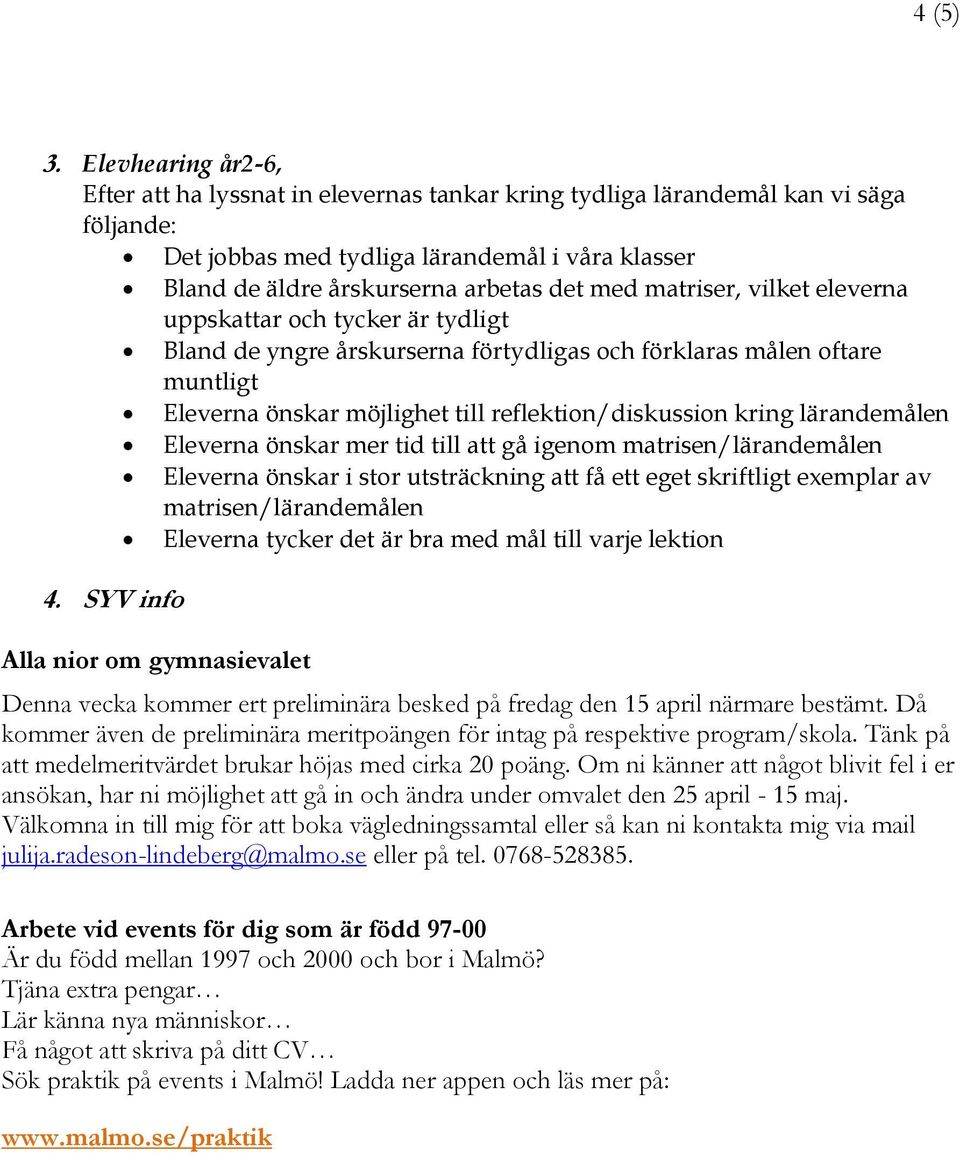 matriser, vilket eleverna uppskattar och tycker är tydligt Bland de yngre årskurserna förtydligas och förklaras målen oftare muntligt Eleverna önskar möjlighet till reflektion/diskussion kring