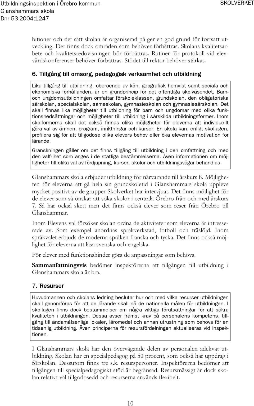 Tillgång till omsorg, pedagogisk verksamhet och utbildning Lika tillgång till utbildning, oberoende av kön, geografisk hemvist samt sociala och ekonomiska förhållanden, är en grundprincip för det