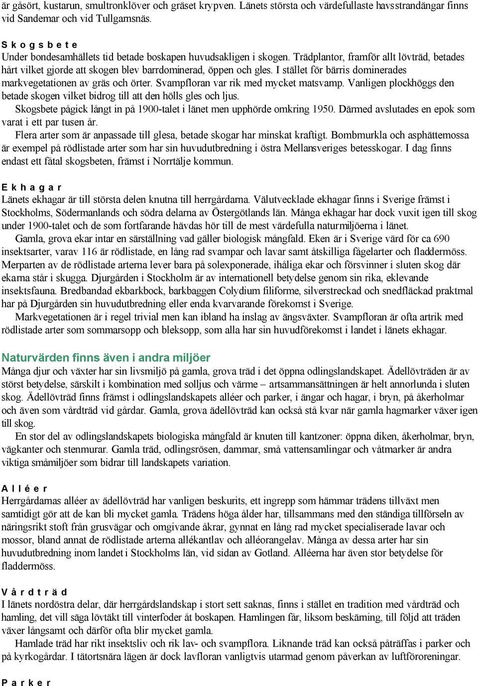 I stället för bärris dominerades markvegetationen av gräs och örter. Svampfloran var rik med mycket matsvamp. Vanligen plockhöggs den betade skogen vilket bidrog till att den hölls gles och ljus.