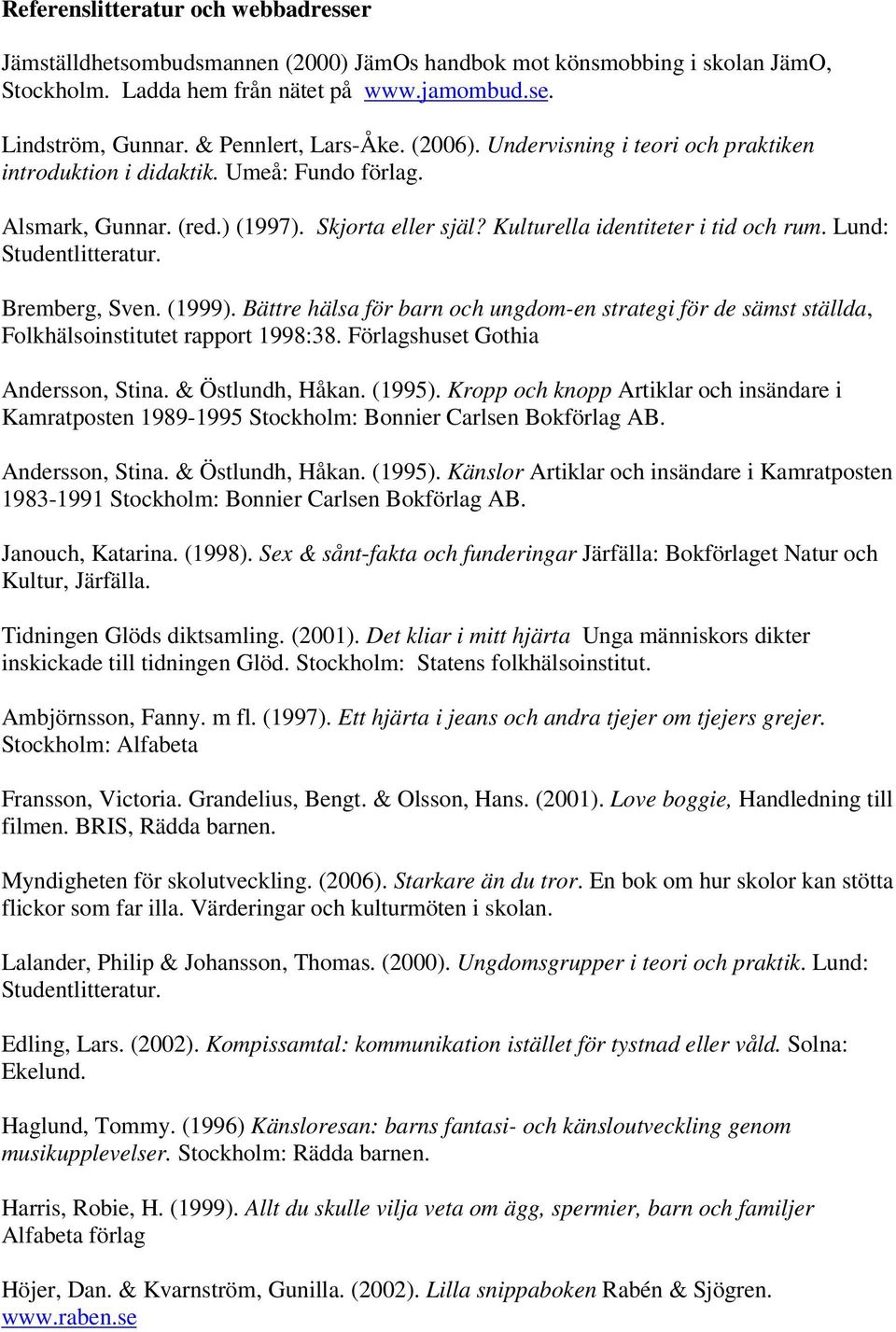 Lund: Studentlitteratur. Bremberg, Sven. (1999). Bättre hälsa för barn och ungdom-en strategi för de sämst ställda, Folkhälsoinstitutet rapport 1998:38. Förlagshuset Gothia Andersson, Stina.