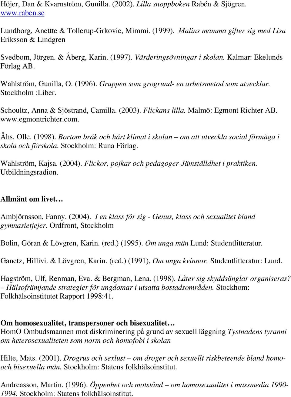 Gruppen som grogrund- en arbetsmetod som utvecklar. Stockholm :Liber. Schoultz, Anna & Sjöstrand, Camilla. (2003). Flickans lilla. Malmö: Egmont Richter AB. www.egmontrichter.com. Åhs, Olle. (1998).