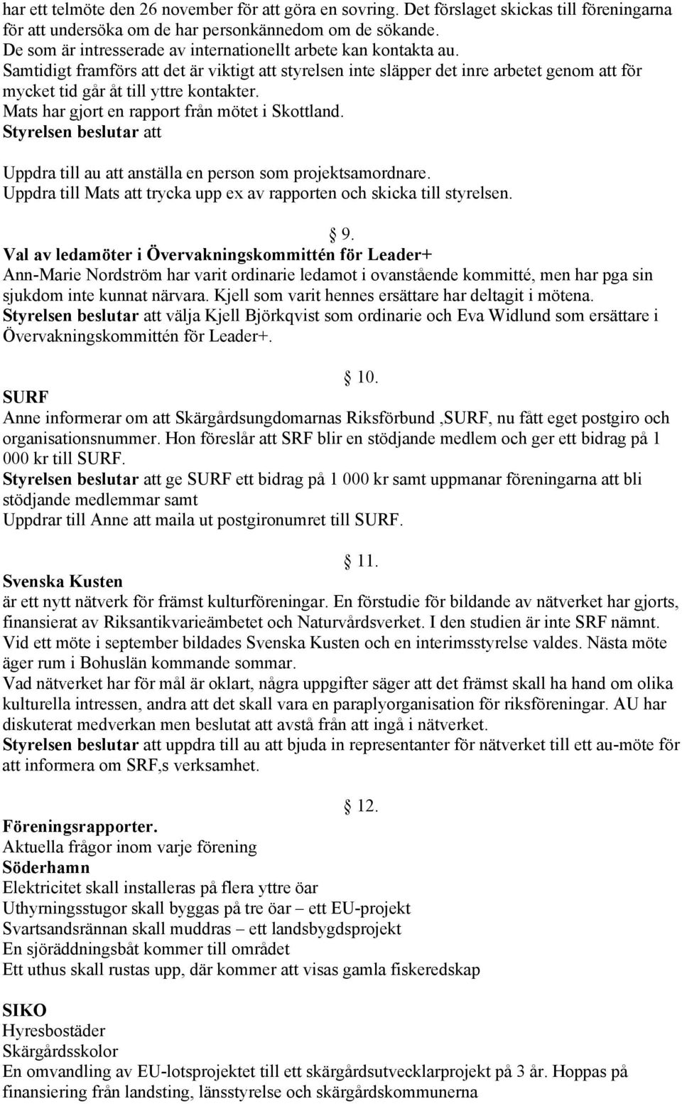 Samtidigt framförs att det är viktigt att styrelsen inte släpper det inre arbetet genom att för mycket tid går åt till yttre kontakter. Mats har gjort en rapport från mötet i Skottland.