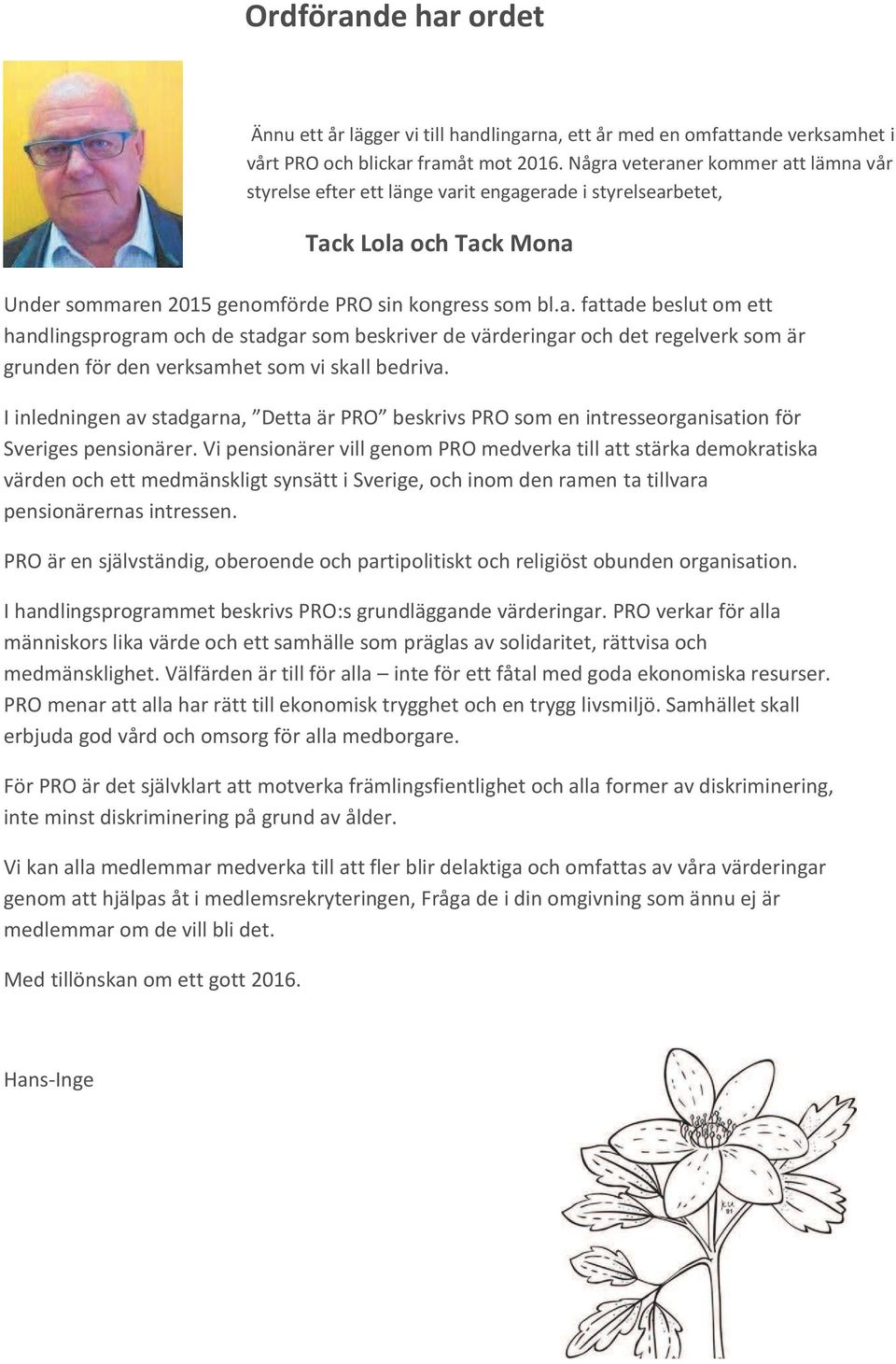 Vi pensionärer vill genom PRO medverka till att stärka demokratiska värden och ett medmänskligt synsätt i Sverige, och inom den ramen ta tillvara pensionärernas intressen.