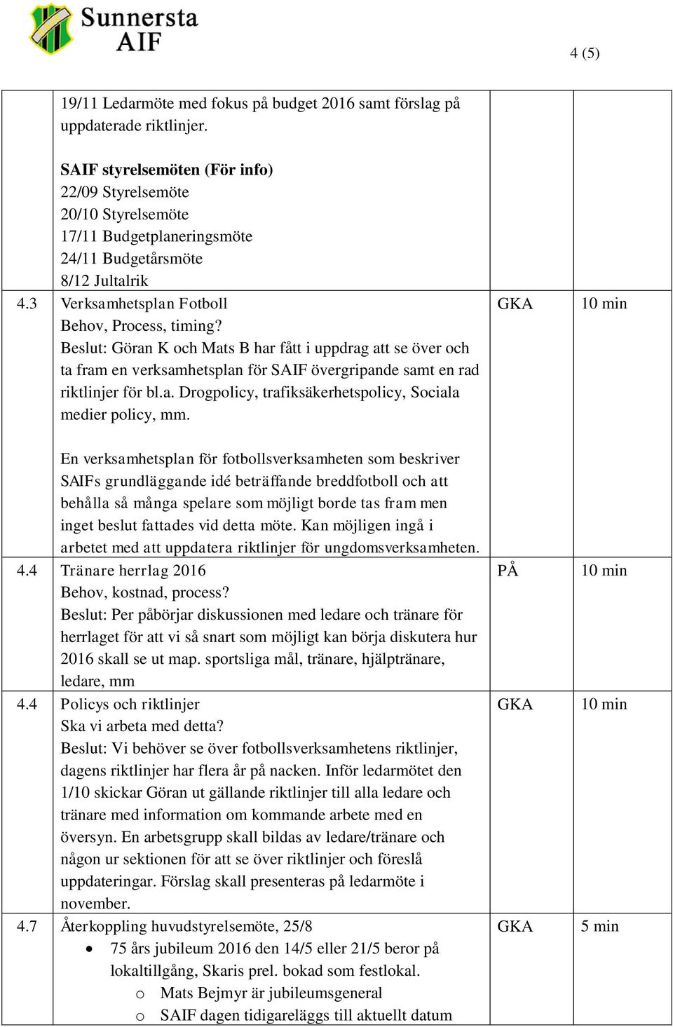 Beslut: Göran K och Mats B har fått i uppdrag att se över och ta fram en verksamhetsplan för SAIF övergripande samt en rad riktlinjer för bl.a. Drogpolicy, trafiksäkerhetspolicy, Sociala medier policy, mm.