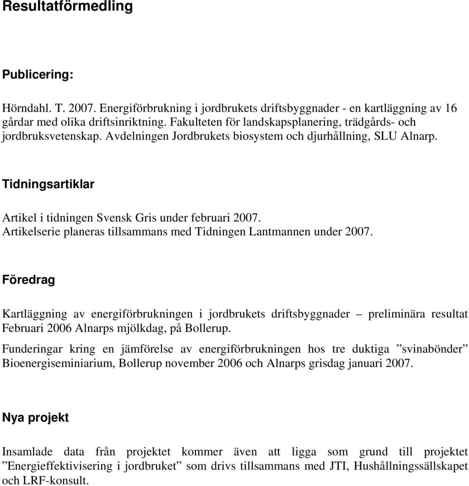 Tidningsartiklar Artikel i tidningen Svensk Gris under februari 2007. Artikelserie planeras tillsammans med Tidningen Lantmannen under 2007.