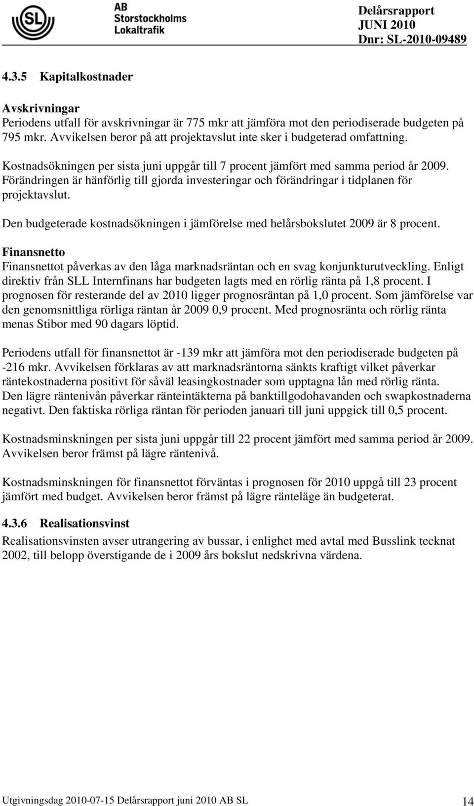 Förändringen är hänförlig till gjorda investeringar och förändringar i tidplanen för projektavslut. Den budgeterade kostnadsökningen i jämförelse med helårsbokslutet 2009 är 8 procent.