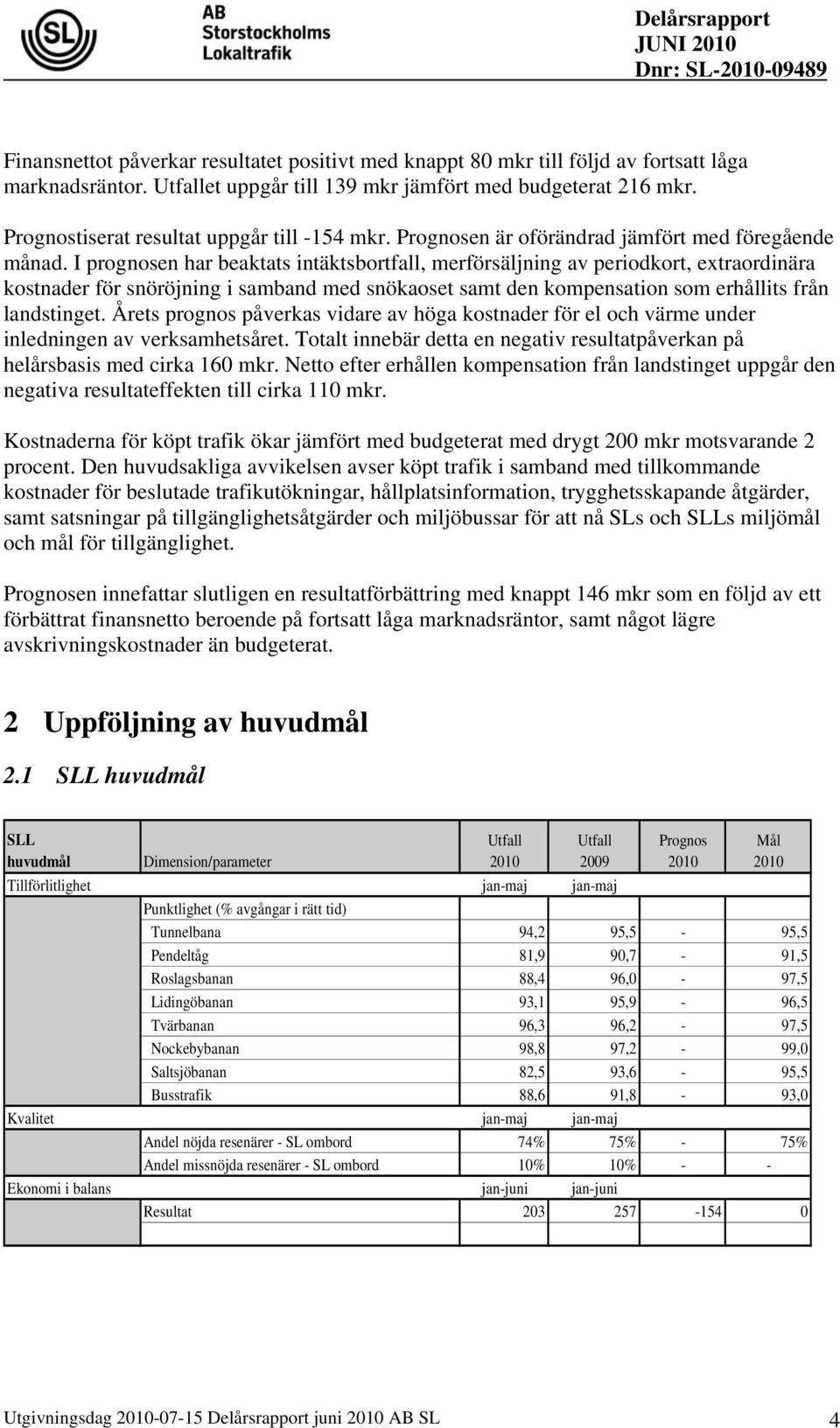 I prognosen har beaktats intäktsbortfall, merförsäljning av periodkort, extraordinära kostnader för snöröjning i samband med snökaoset samt den kompensation som erhållits från landstinget.