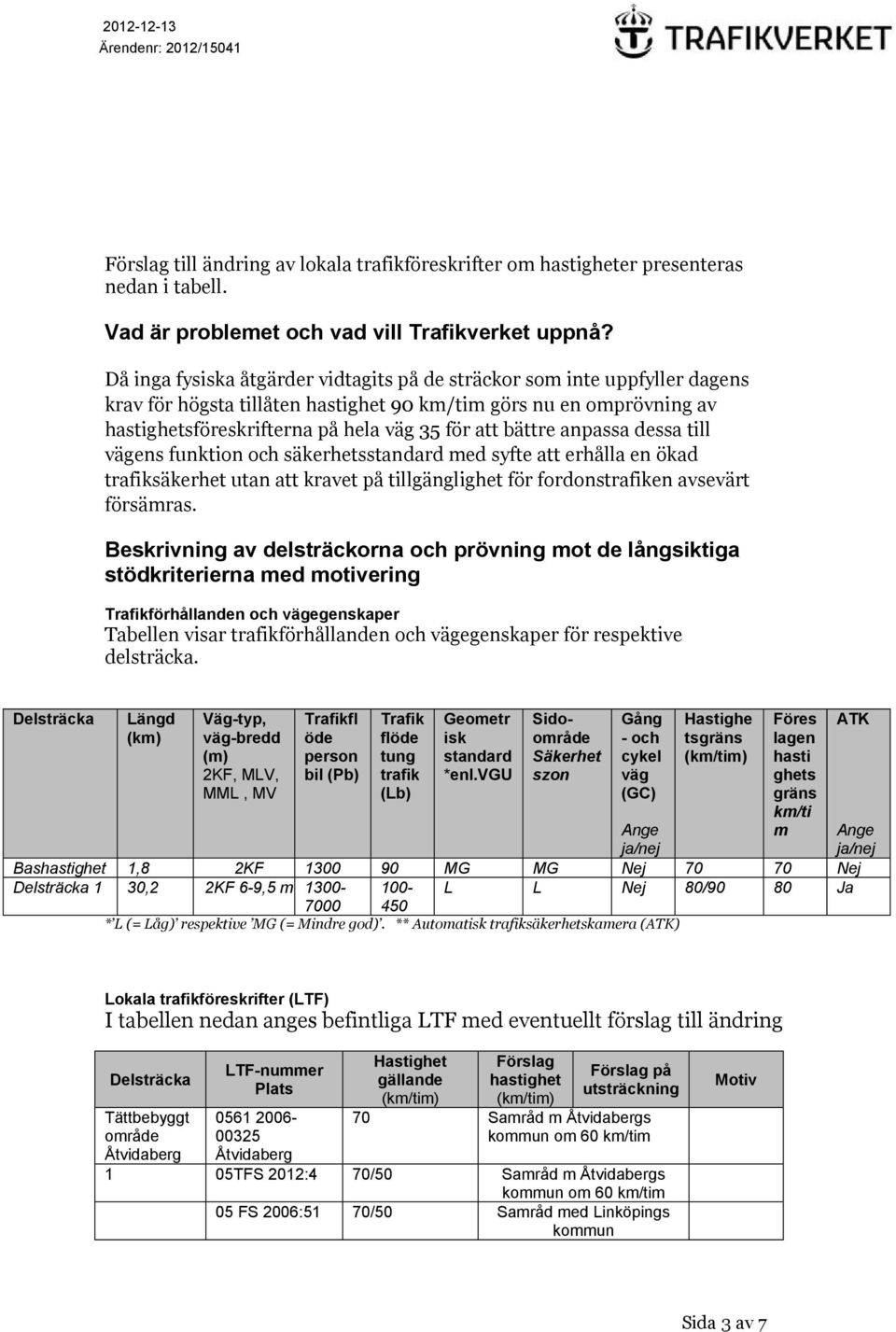 bättre anpassa dessa till vägens funktion och säkerhetsstandard med syfte att erhålla en ökad trafiksäkerhet utan att kravet på tillgänglighet för fordonstrafiken avsevärt försämras.