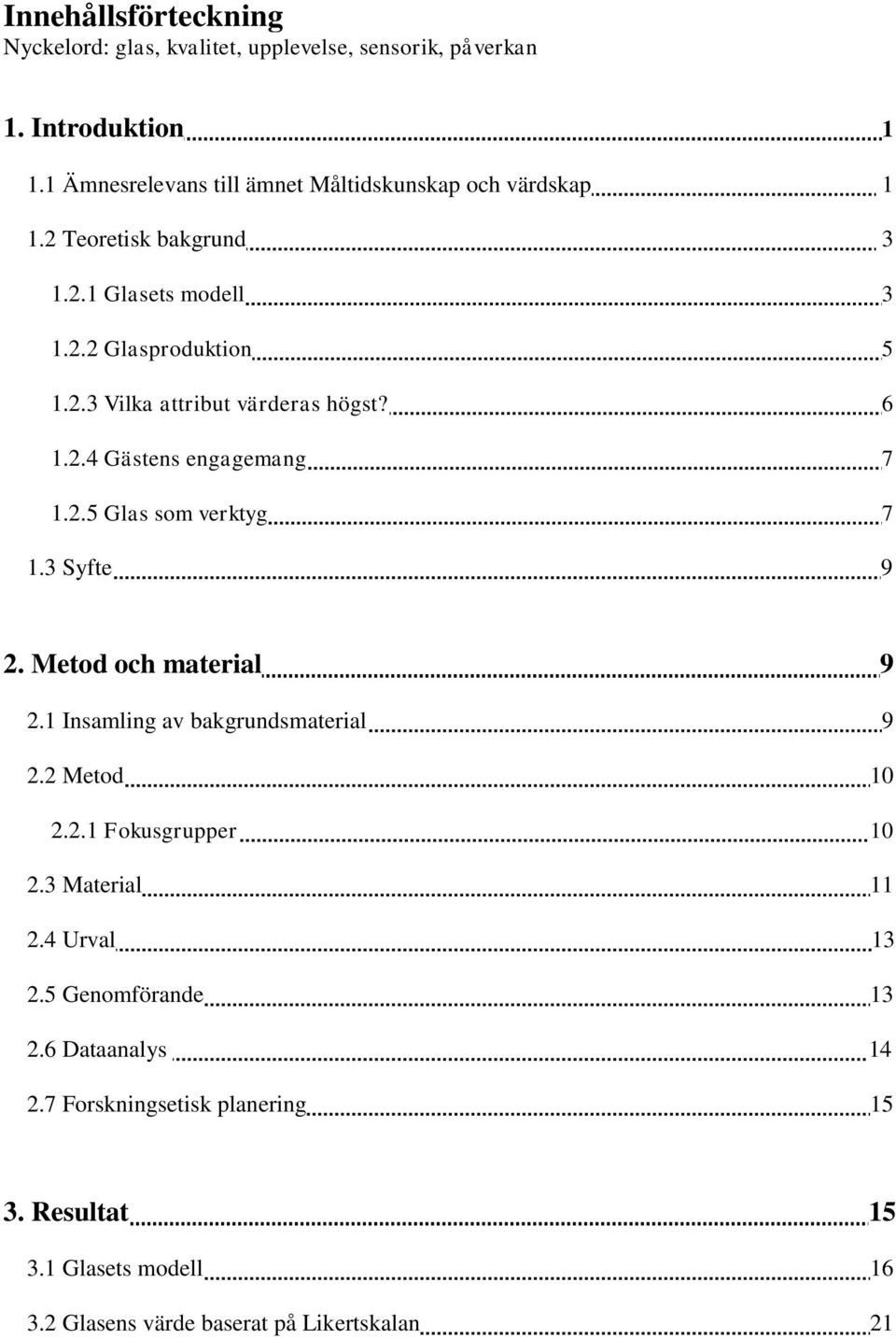 6 1.2.4 Gästens engagemang 7 1.2.5 Glas som verktyg 7 1.3 Syfte 9 2. Metod och material 9 2.1 Insamling av bakgrundsmaterial 9 2.2 Metod 10 2.2.1 Fokusgrupper 10 2.