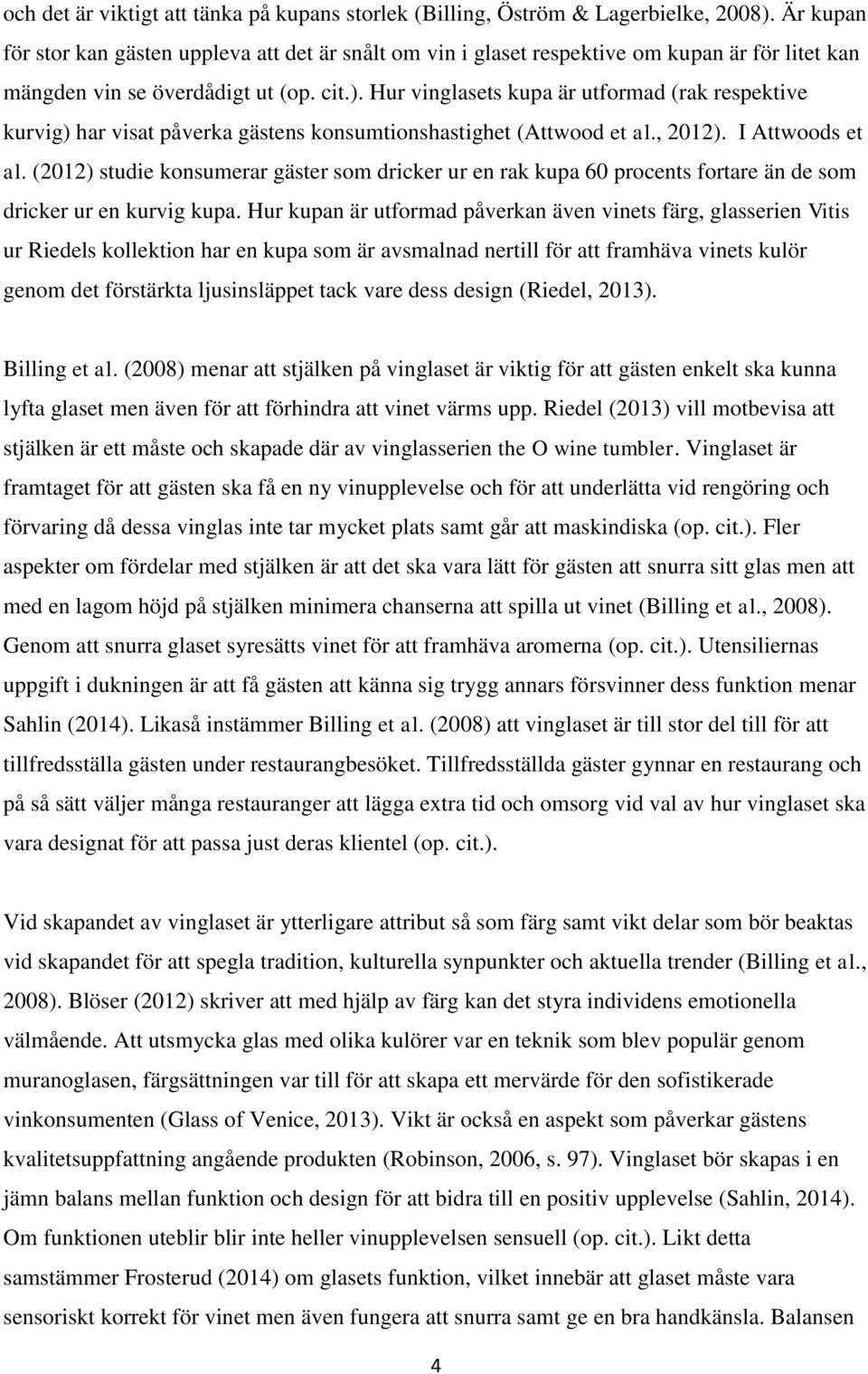 Hur vinglasets kupa är utformad (rak respektive kurvig) har visat påverka gästens konsumtionshastighet (Attwood et al., 2012). I Attwoods et al.