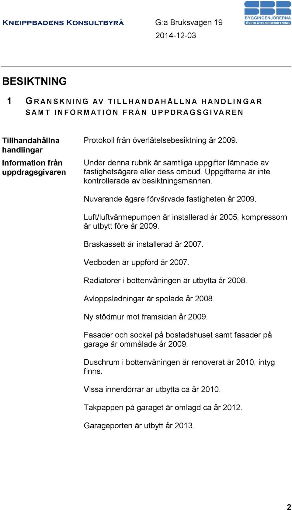 Uppgifterna är inte kontrollerade av besiktningsmannen. Nuvarande ägare förvärvade fastigheten år 2009. Luft/luftvärmepumpen är installerad år 2005, kompressorn är utbytt före år 2009.