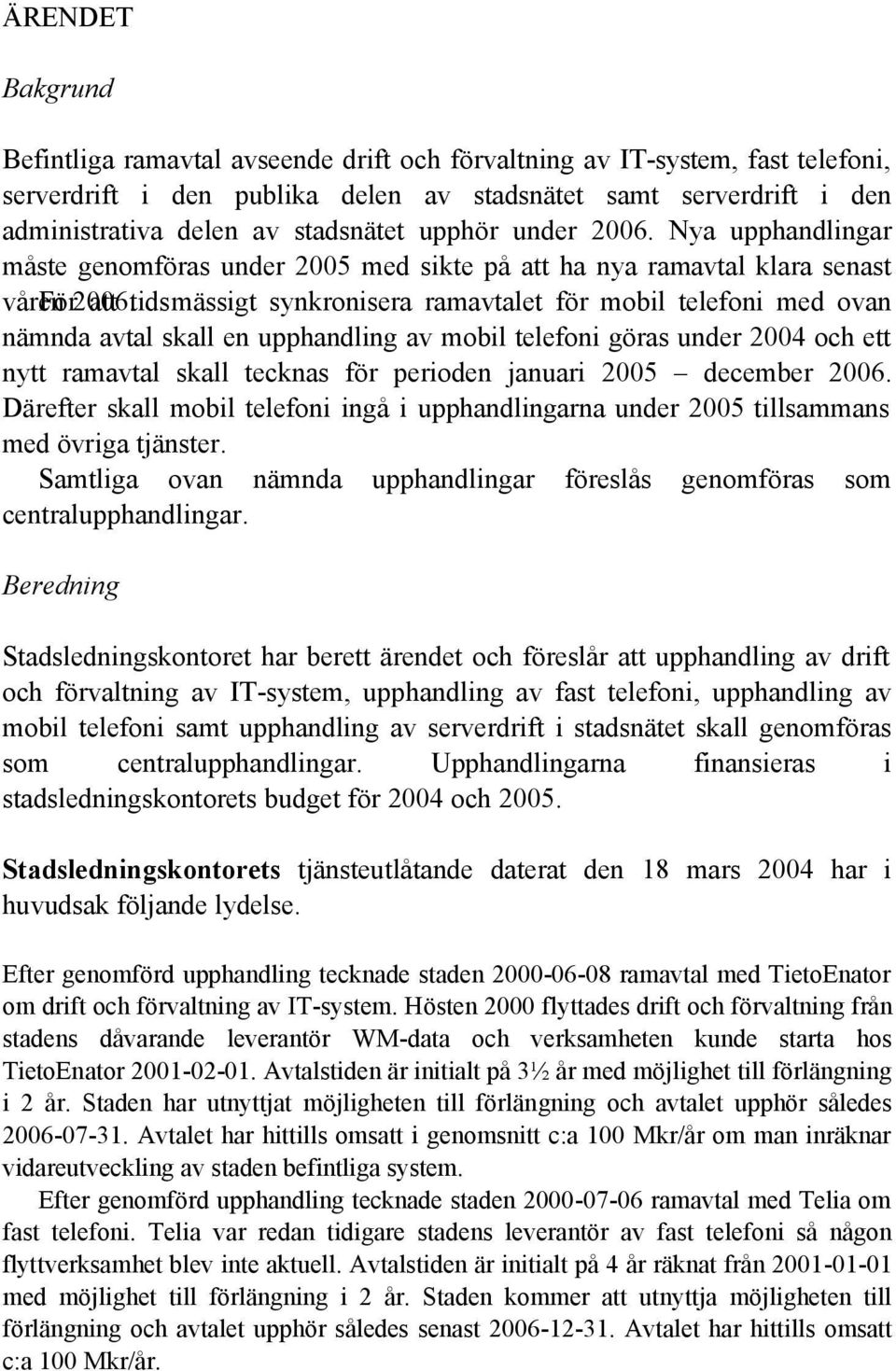 att tidsmässigt synkronisera ramavtalet för mobil telefoni med ovan nämnda avtal skall en upphandling av mobil telefoni göras under 2004 och ett nytt ramavtal skall tecknas för perioden januari 2005