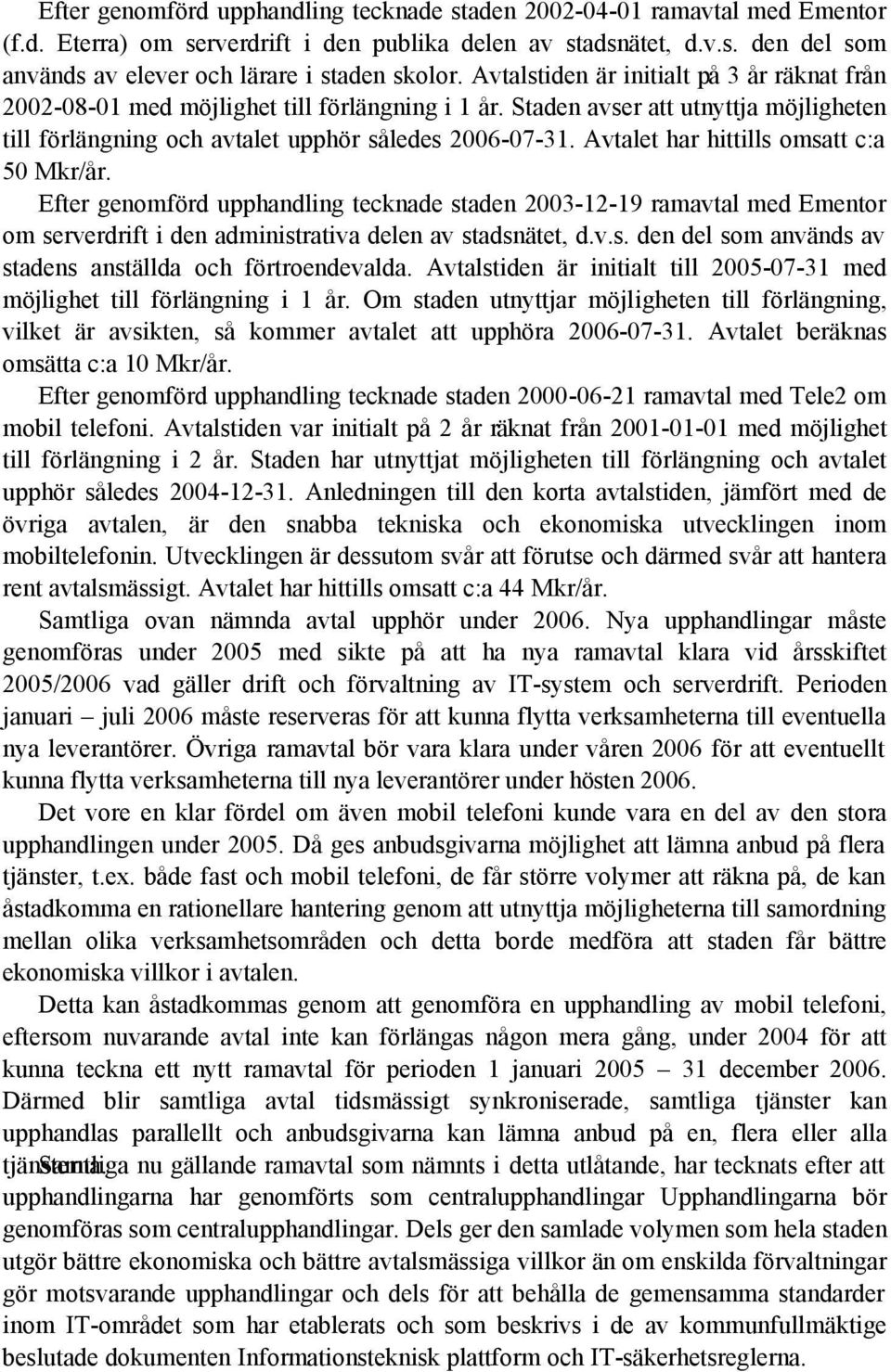 Avtalet har hittills omsatt c:a 50 Mkr/år. Efter genomförd upphandling tecknade staden 2003-12-19 ramavtal med Ementor om serverdrift i den administrativa delen av stadsnätet, d.v.s. den del som används av stadens anställda och förtroendevalda.