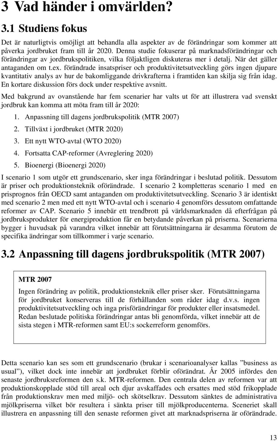 förändrade insatspriser och produktivitetsutveckling görs ingen djupare kvantitativ analys av hur de bakomliggande drivkrafterna i framtiden kan skilja sig från idag.