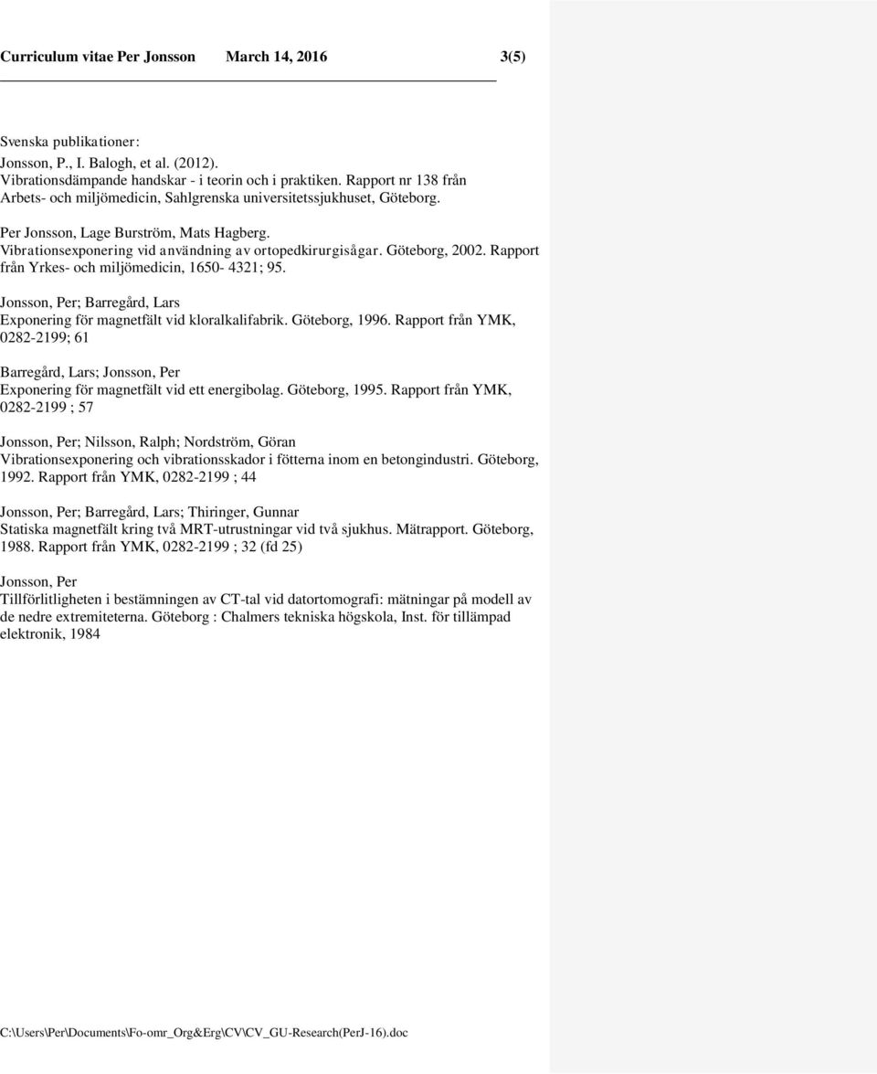 Göteborg, 2002. Rapport från Yrkes- och miljömedicin, 1650-4321; 95. Jonsson, Per; Barregård, Lars Exponering för magnetfält vid kloralkalifabrik. Göteborg, 1996.