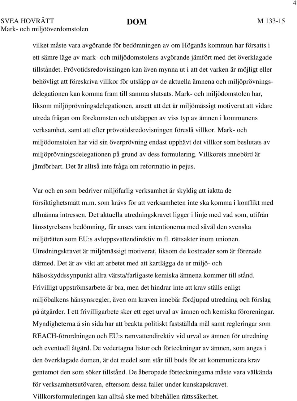 Prövotidsredovisningen kan även mynna ut i att det varken är möjligt eller behövligt att föreskriva villkor för utsläpp av de aktuella ämnena och miljöprövningsdelegationen kan komma fram till samma
