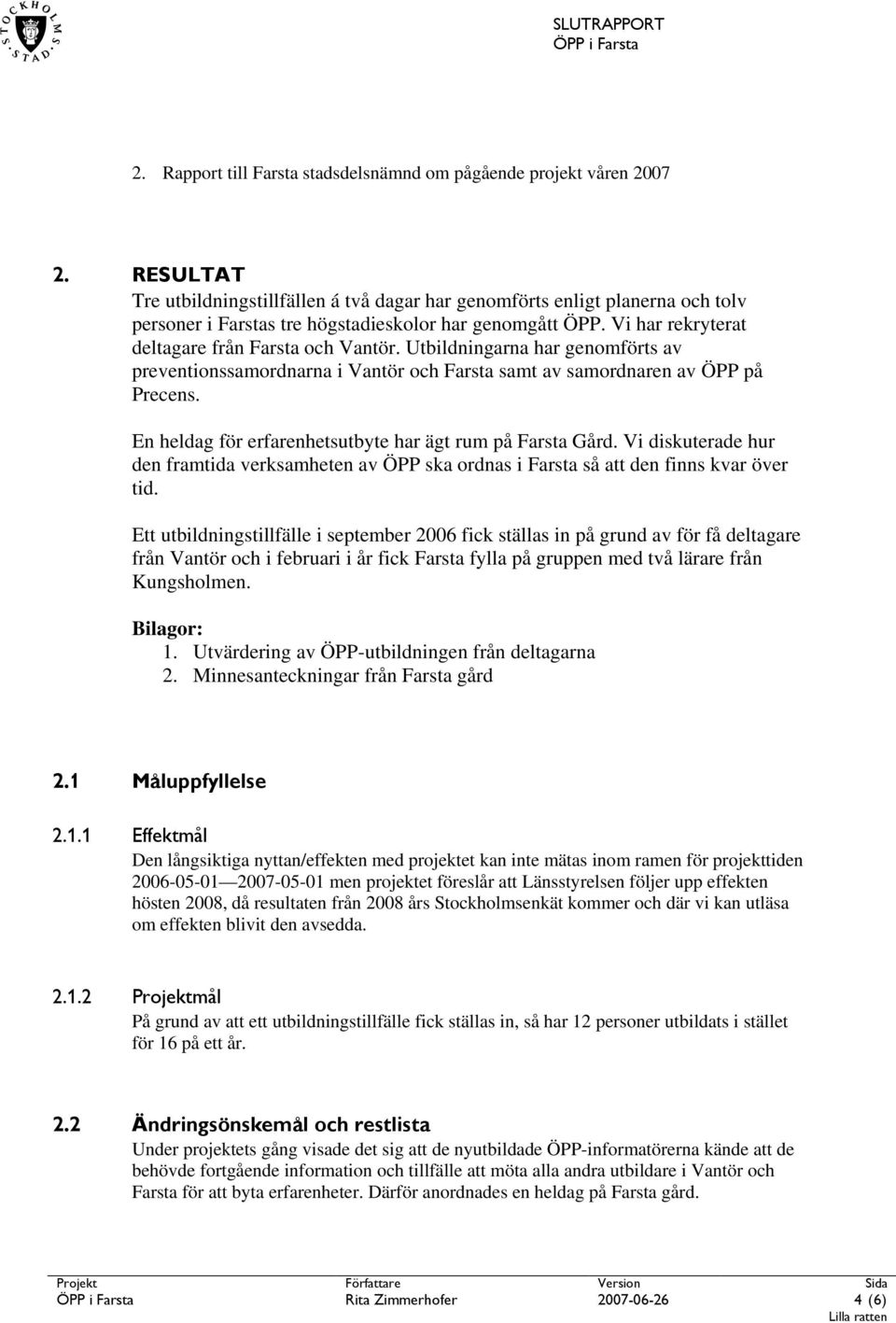 Utbildningarna har genomförts av preventionssamordnarna i Vantör och Farsta samt av samordnaren av ÖPP på Precens. En heldag för erfarenhetsutbyte har ägt rum på Farsta Gård.