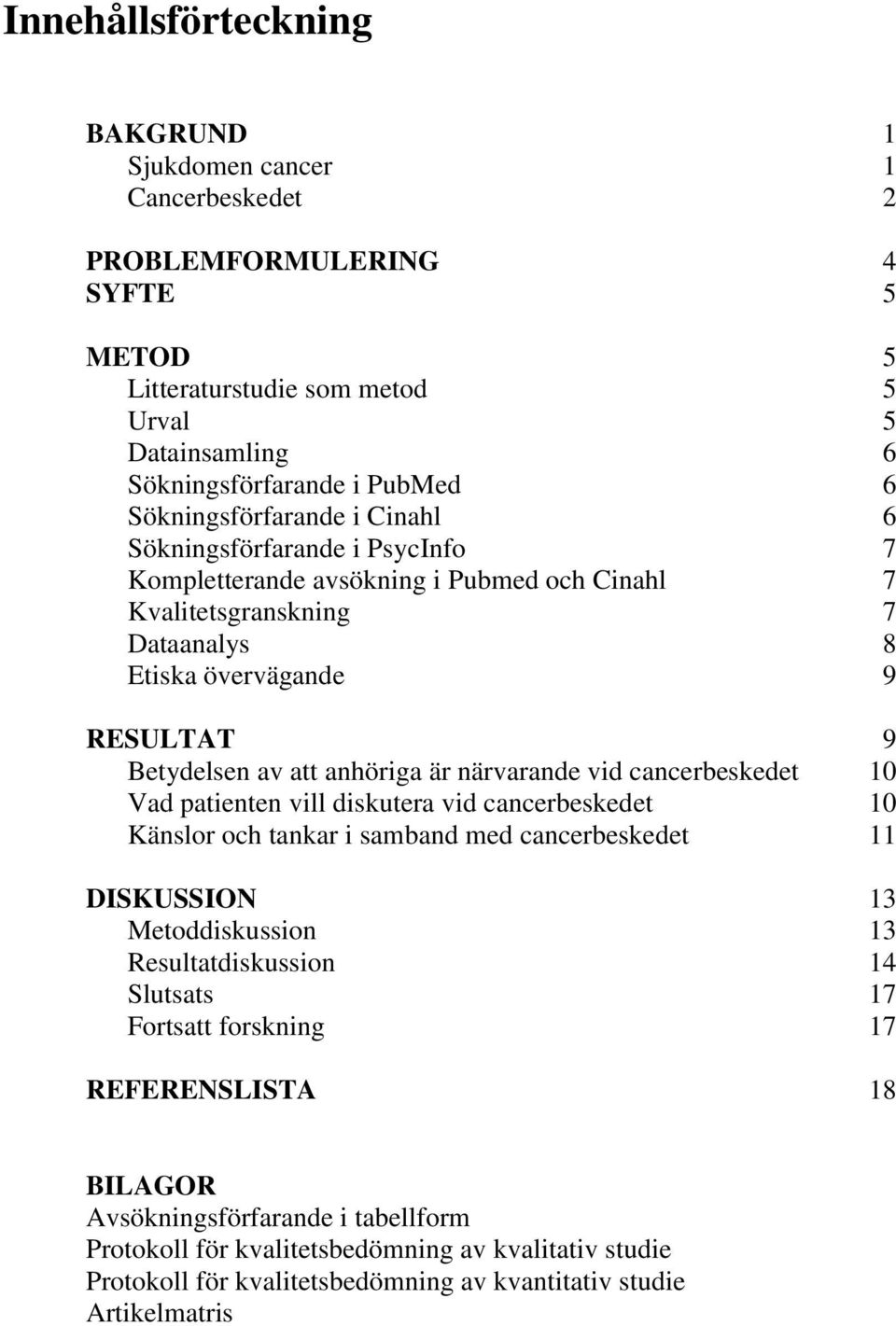 anhöriga är närvarande vid cancerbeskedet 10 Vad patienten vill diskutera vid cancerbeskedet 10 Känslor och tankar i samband med cancerbeskedet 11 DISKUSSION 13 Metoddiskussion 13 Resultatdiskussion