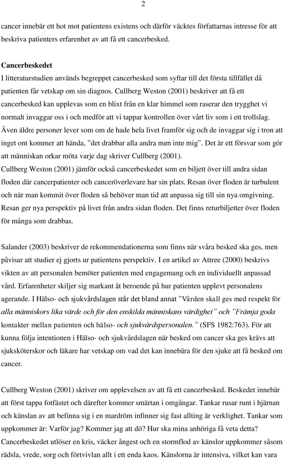 Cullberg Weston (2001) beskriver att få ett cancerbesked kan upplevas som en blixt från en klar himmel som raserar den trygghet vi normalt invaggar oss i och medför att vi tappar kontrollen över vårt