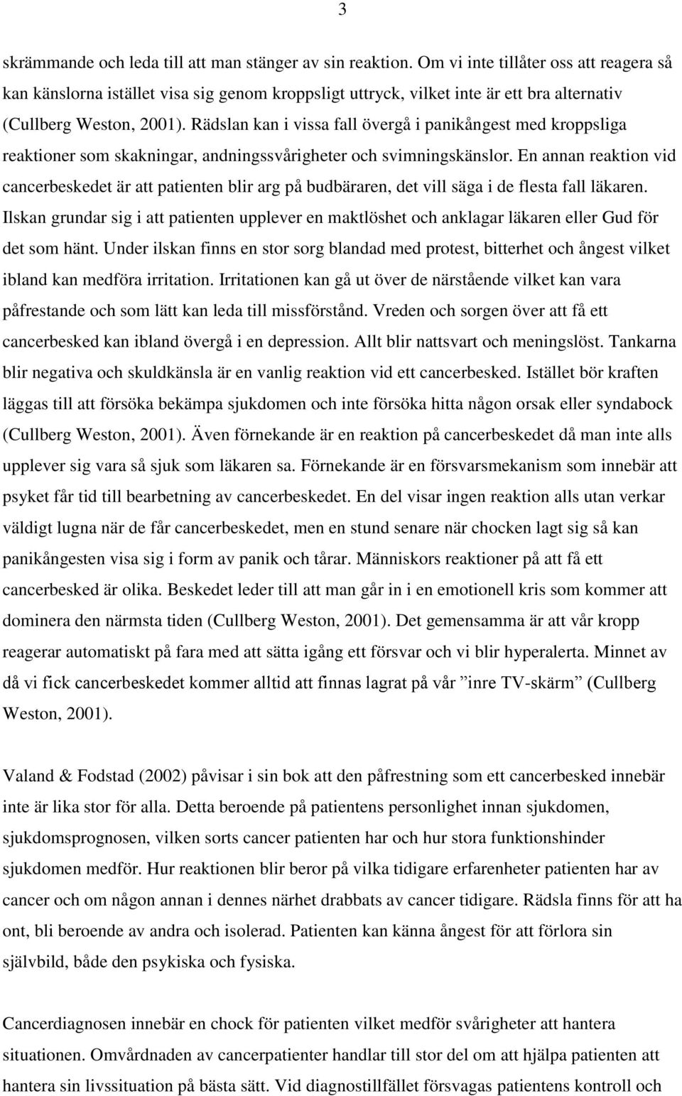 Rädslan kan i vissa fall övergå i panikångest med kroppsliga reaktioner som skakningar, andningssvårigheter och svimningskänslor.