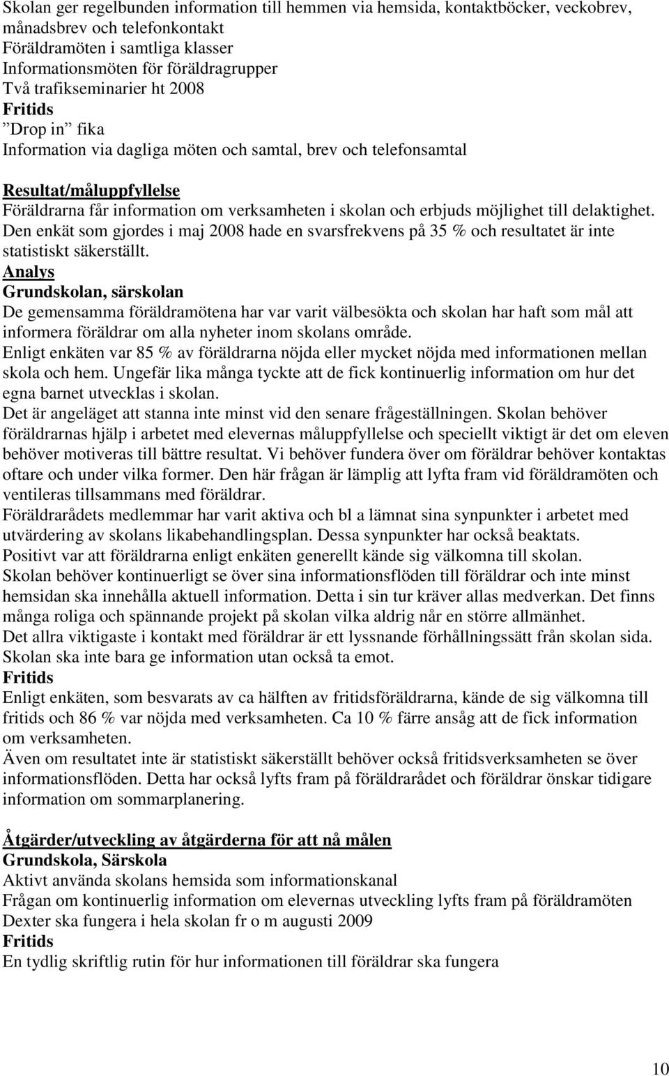 möjlighet till delaktighet. Den enkät som gjordes i maj 2008 hade en svarsfrekvens på 35 % och resultatet är inte statistiskt säkerställt.