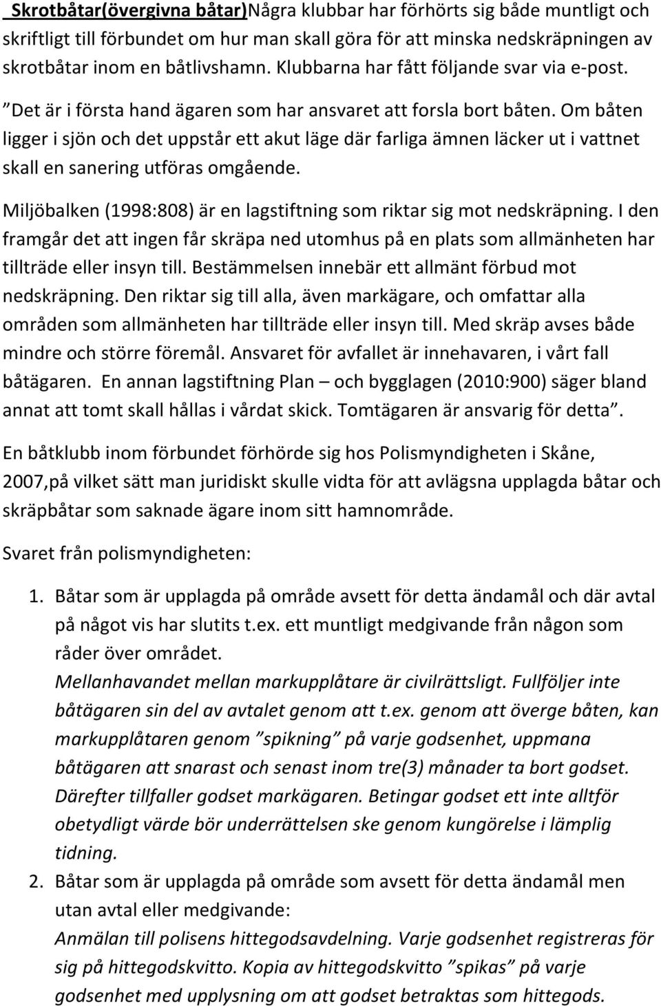 Om båten ligger i sjön och det uppstår ett akut läge där farliga ämnen läcker ut i vattnet skall en sanering utföras omgående.