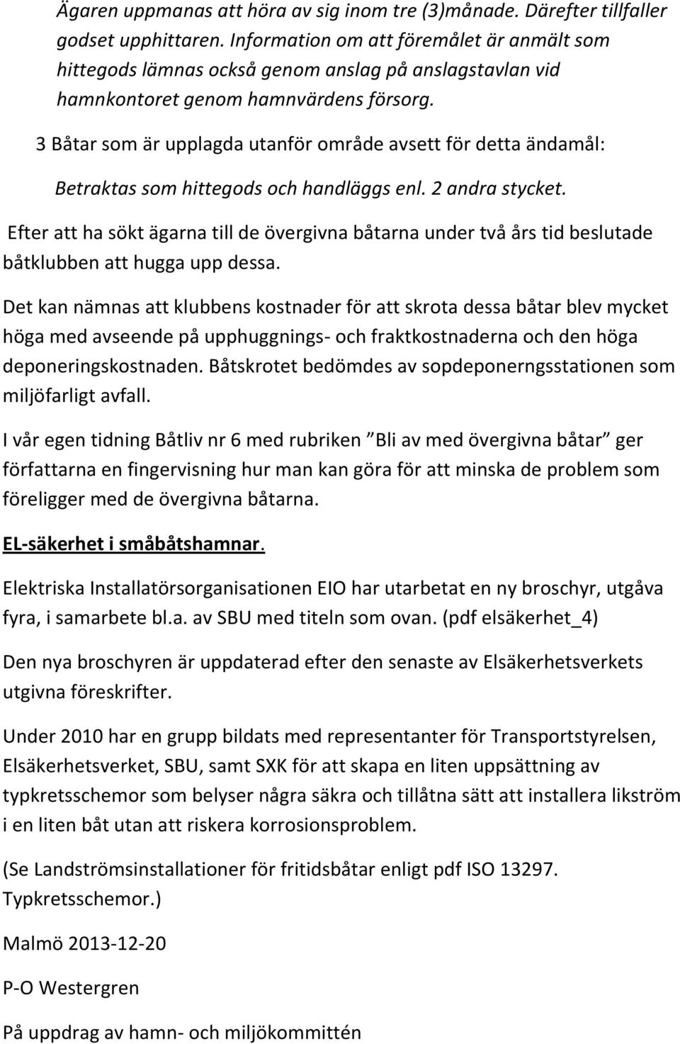 3 Båtar som är upplagda utanför område avsett för detta ändamål: Betraktas som hittegods och handläggs enl. 2 andra stycket.