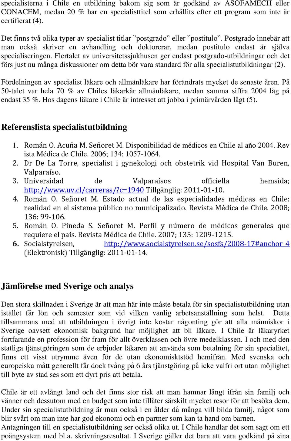 Flertalet av universitetssjukhusen ger endast postgrado-utbildningar och det förs just nu många diskussioner om detta bör vara standard för alla specialistutbildningar (2).