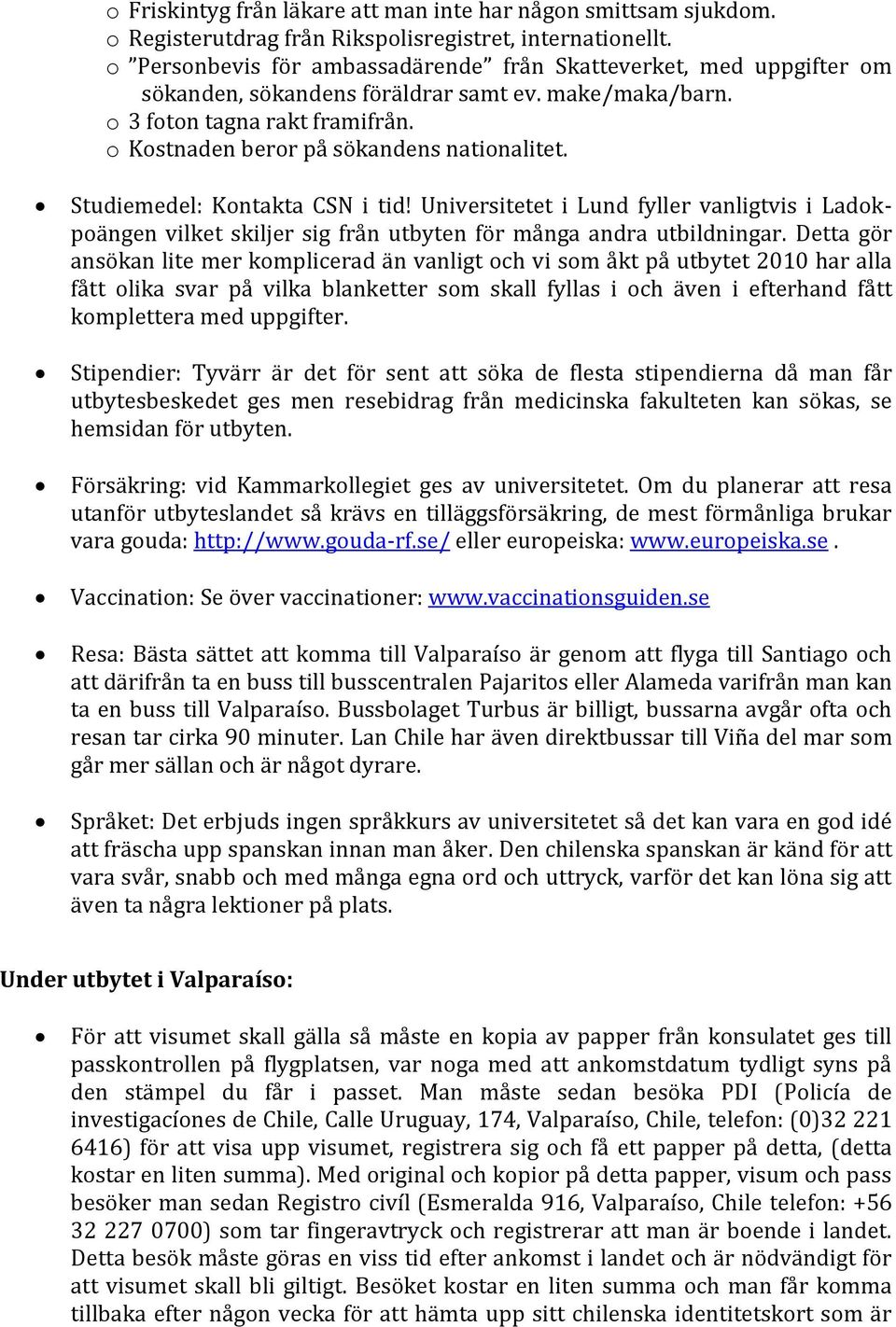 Studiemedel: Kontakta CSN i tid! Universitetet i Lund fyller vanligtvis i Ladokpoängen vilket skiljer sig från utbyten för många andra utbildningar.