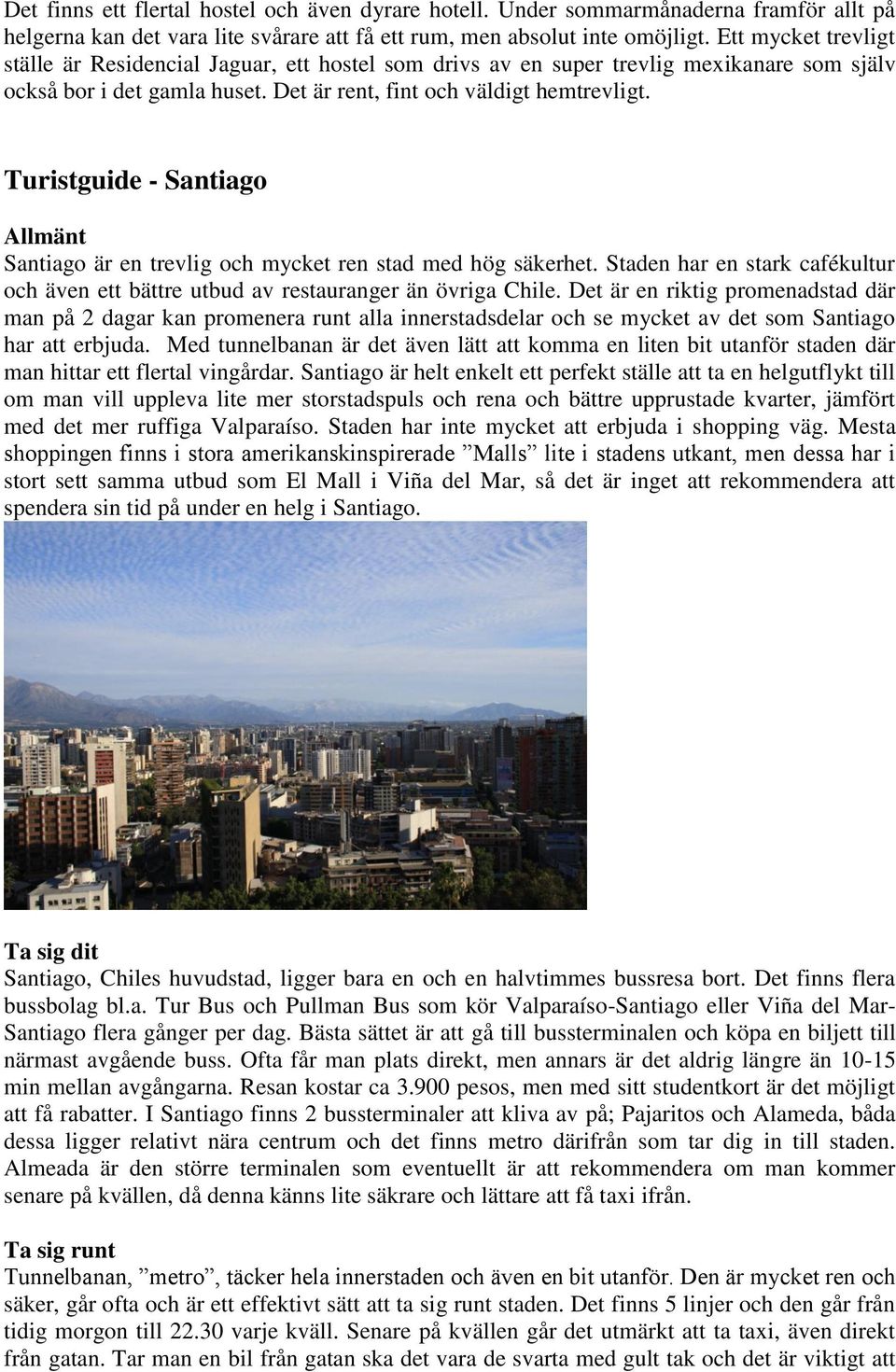 Turistguide - Santiago Allmänt Santiago är en trevlig och mycket ren stad med hög säkerhet. Staden har en stark cafékultur och även ett bättre utbud av restauranger än övriga Chile.