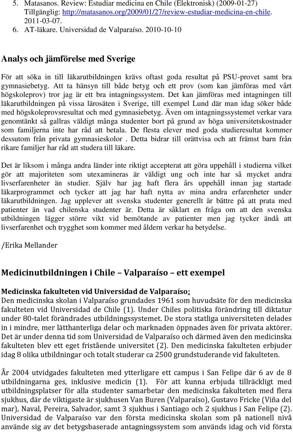 Att ta hänsyn till både betyg och ett prov (som kan jämföras med vårt högskoleprov) tror jag är ett bra intagningssystem.