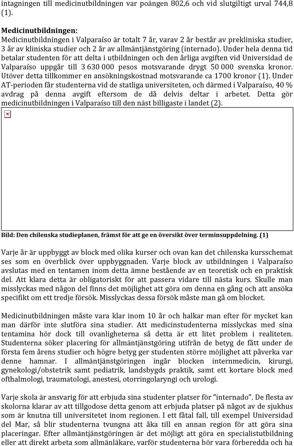Under hela denna tid betalar studenten för att delta i utbildningen och den årliga avgiften vid Universidad de Valparaíso uppgår till 3 630 000 pesos motsvarande drygt 50 000 svenska kronor.
