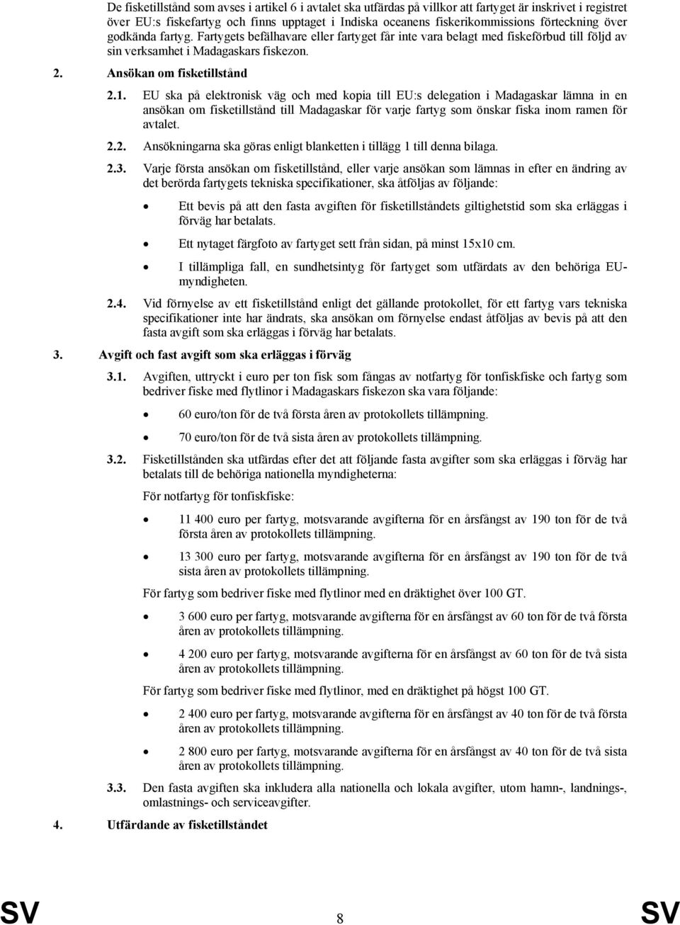 EU ska på elektronisk väg och med kopia till EU:s delegation i Madagaskar lämna in en ansökan om fisketillstånd till Madagaskar för varje fartyg som önskar fiska inom ramen för avtalet. 2.