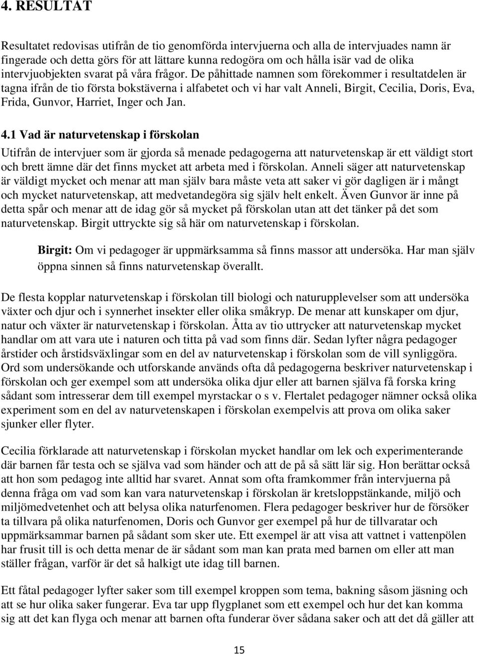 De påhittade namnen som förekommer i resultatdelen är tagna ifrån de tio första bokstäverna i alfabetet och vi har valt Anneli, Birgit, Cecilia, Doris, Eva, Frida, Gunvor, Harriet, Inger och Jan. 4.