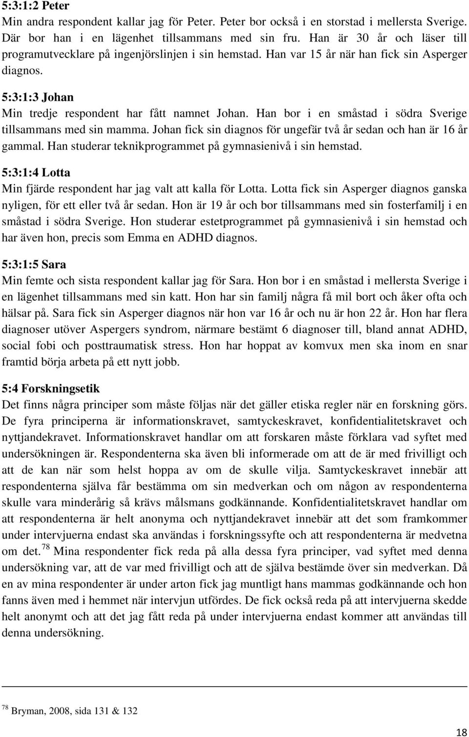 Han bor i en småstad i södra Sverige tillsammans med sin mamma. Johan fick sin diagnos för ungefär två år sedan och han är 16 år gammal. Han studerar teknikprogrammet på gymnasienivå i sin hemstad.