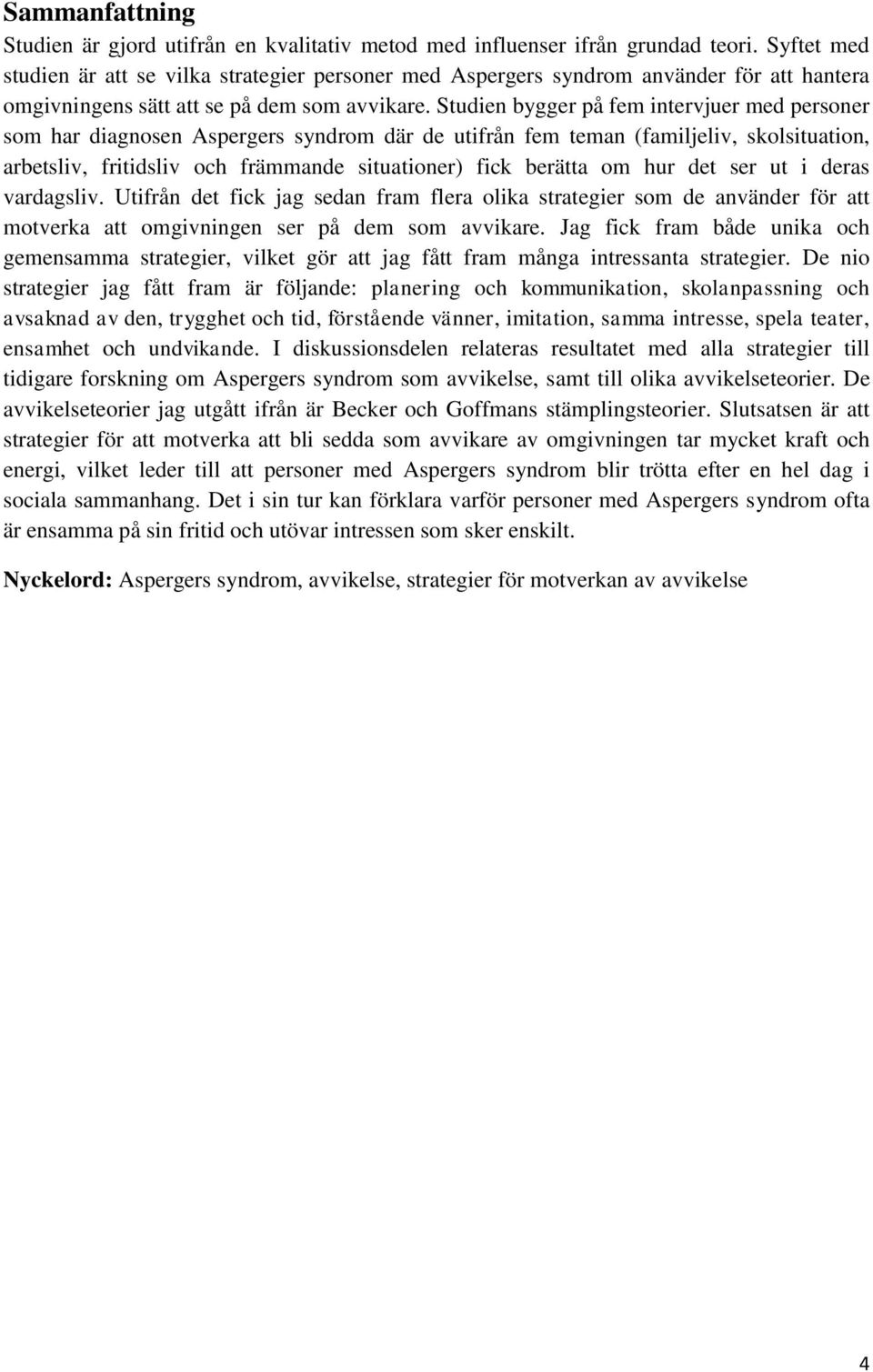 Studien bygger på fem intervjuer med personer som har diagnosen Aspergers syndrom där de utifrån fem teman (familjeliv, skolsituation, arbetsliv, fritidsliv och främmande situationer) fick berätta om