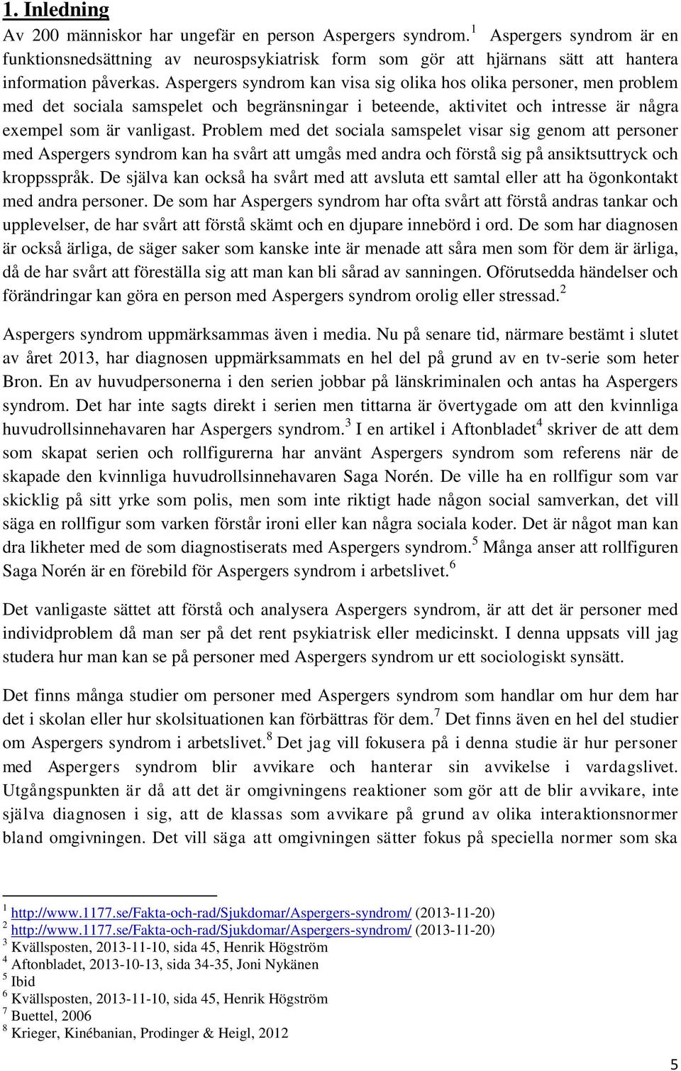 Aspergers syndrom kan visa sig olika hos olika personer, men problem med det sociala samspelet och begränsningar i beteende, aktivitet och intresse är några exempel som är vanligast.