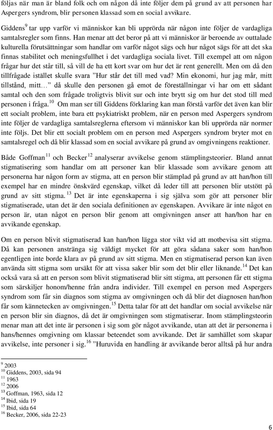 Han menar att det beror på att vi människor är beroende av outtalade kulturella förutsättningar som handlar om varför något sägs och hur något sägs för att det ska finnas stabilitet och