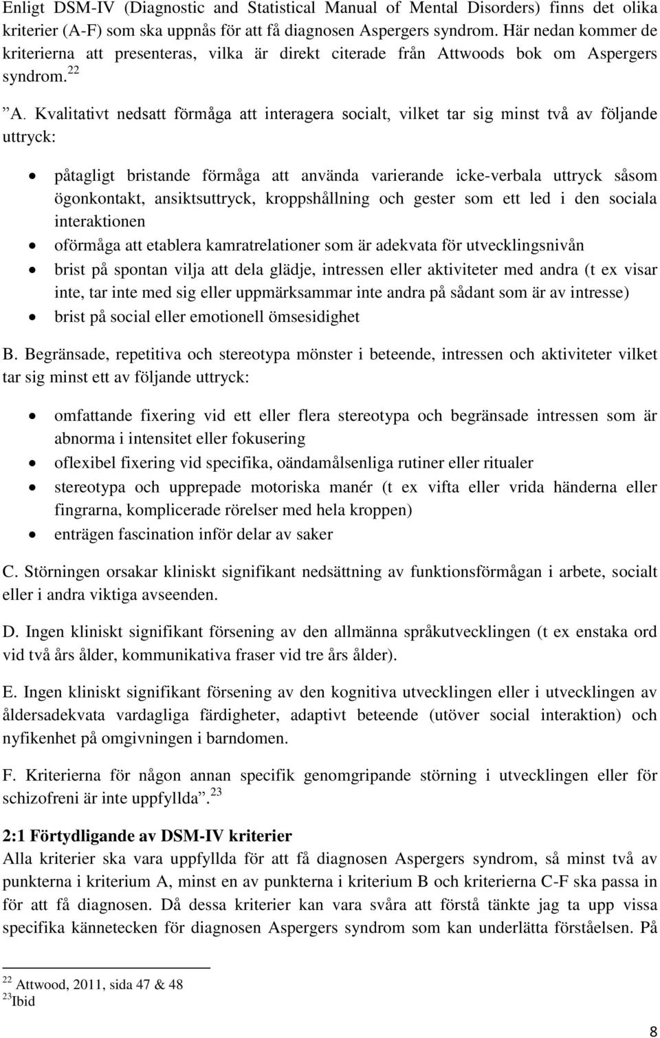 Kvalitativt nedsatt förmåga att interagera socialt, vilket tar sig minst två av följande uttryck: påtagligt bristande förmåga att använda varierande icke-verbala uttryck såsom ögonkontakt,