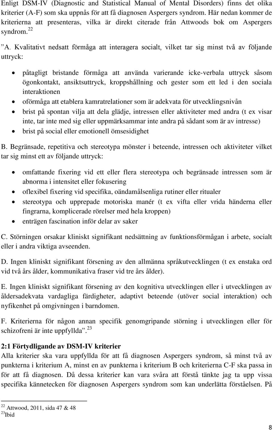 Kvalitativt nedsatt förmåga att interagera socialt, vilket tar sig minst två av följande uttryck: påtagligt bristande förmåga att använda varierande icke-verbala uttryck såsom ögonkontakt,