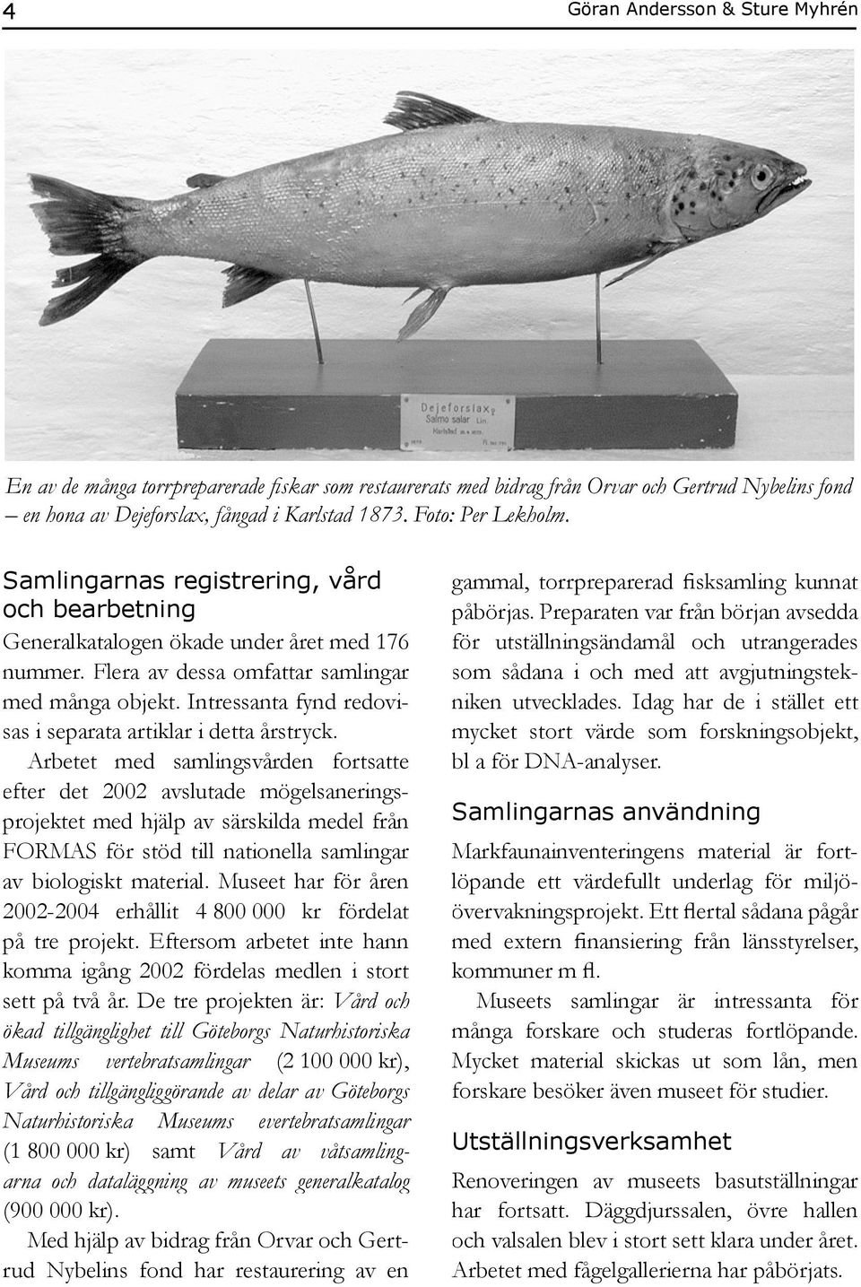 Intressanta fynd redovisas i separata artiklar i detta årstryck.