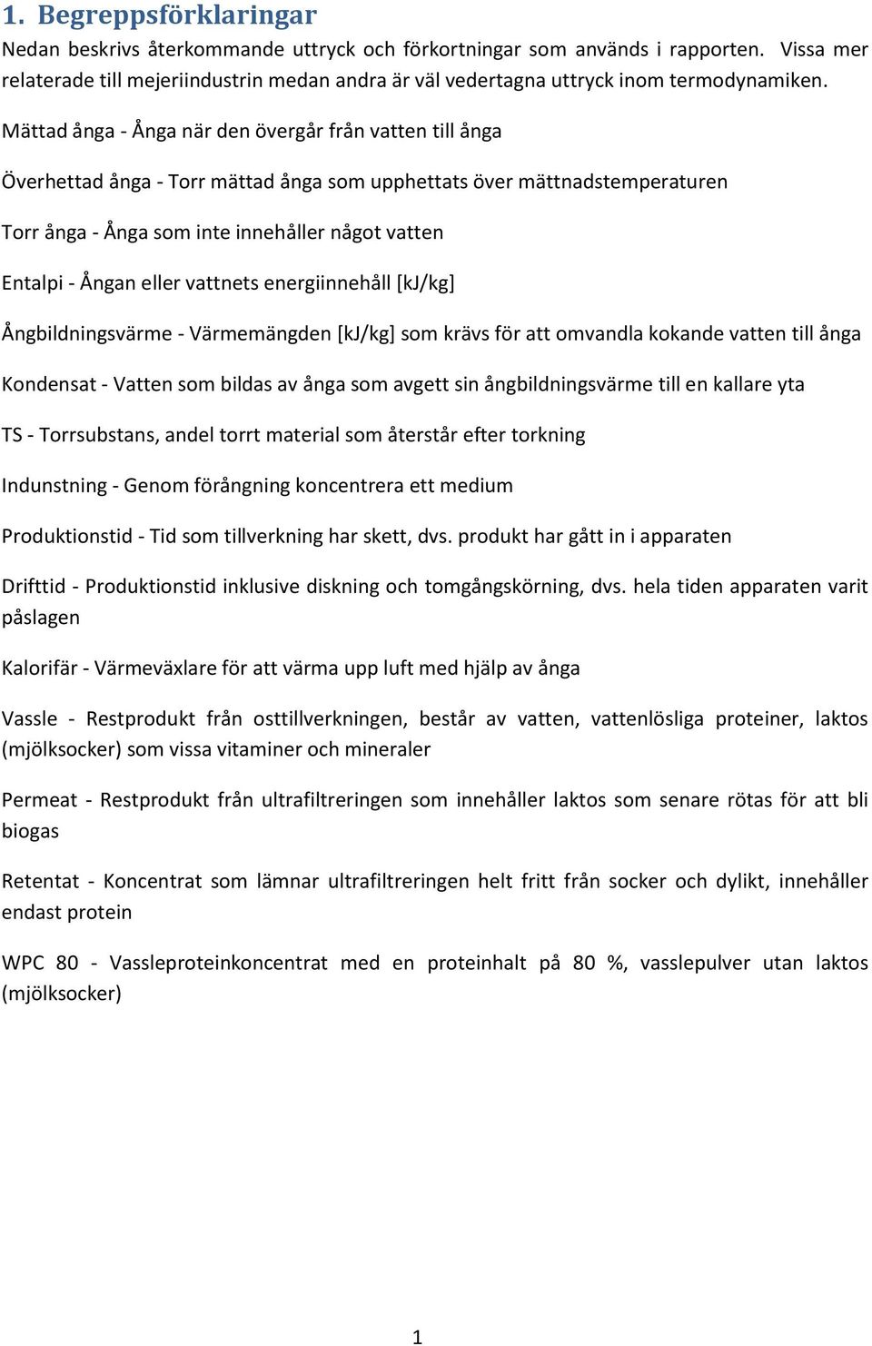 Mättad ånga - Ånga när den övergår från vatten till ånga Överhettad ånga - Torr mättad ånga som upphettats över mättnadstemperaturen Torr ånga - Ånga som inte innehåller något vatten Entalpi - Ångan