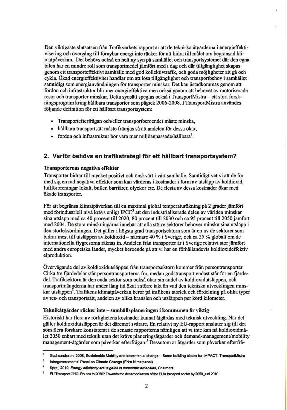 Det behövs också en helt ny syn på samhället och transportsystemet där den egna bilen har en mindre roll som transportmedel jämfört med i dag och där tillgänglighet skapas genom ett