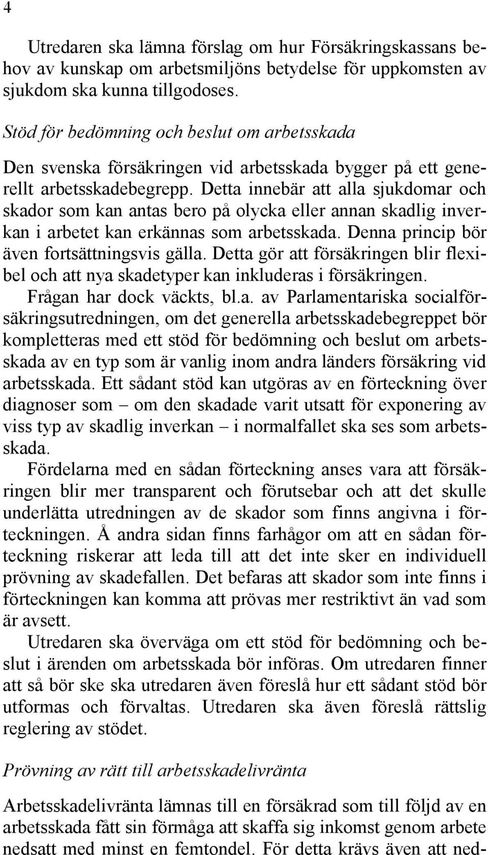 Detta innebär att alla sjukdomar och skador som kan antas bero på olycka eller annan skadlig inverkan i arbetet kan erkännas som arbetsskada. Denna princip bör även fortsättningsvis gälla.