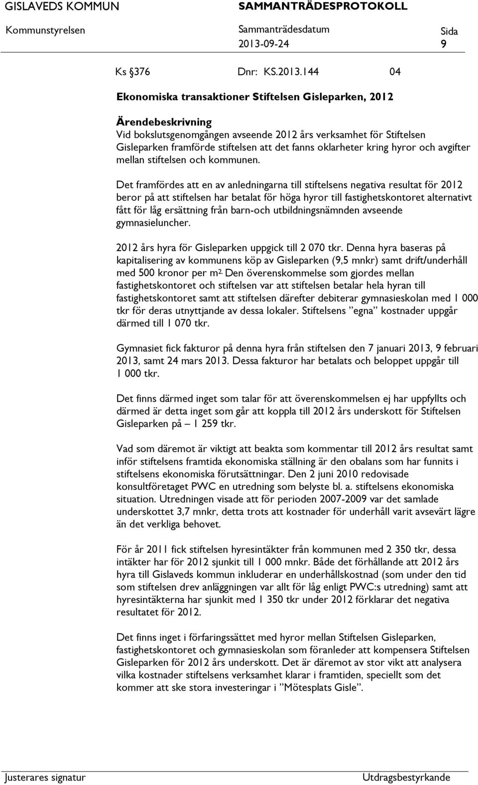 Det framfördes en av anledningarna till stiftelsens negativa resultat för 2012 beror på stiftelsen har betalat för höga hyror till fastighetskontoret alternativt fått för låg ersättning från barn-och