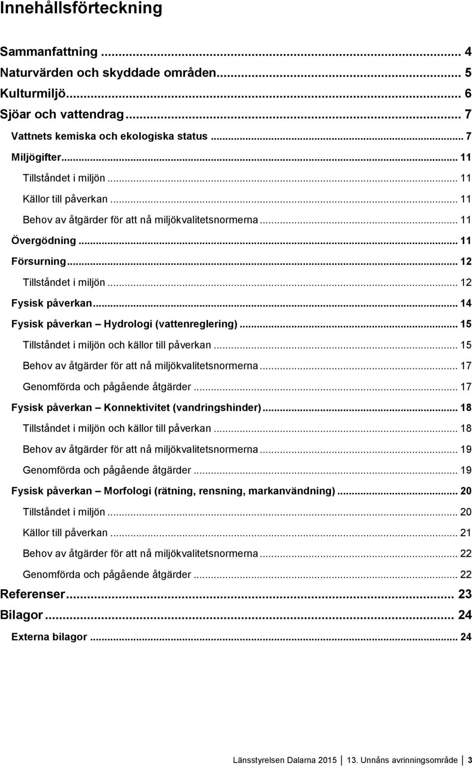 .. 14 Fysisk påverkan Hydrologi (vattenreglering)... 15 Tillståndet i miljön och källor till påverkan... 15 Behov av åtgärder för att nå miljökvalitetsnormerna... 17 Genomförda och pågående åtgärder.