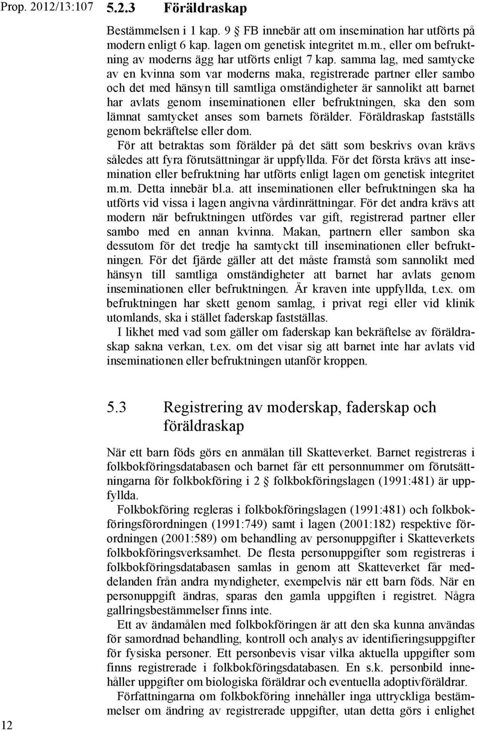 eller befruktningen, ska den som lämnat samtycket anses som barnets förälder. Föräldraskap fastställs genom bekräftelse eller dom.