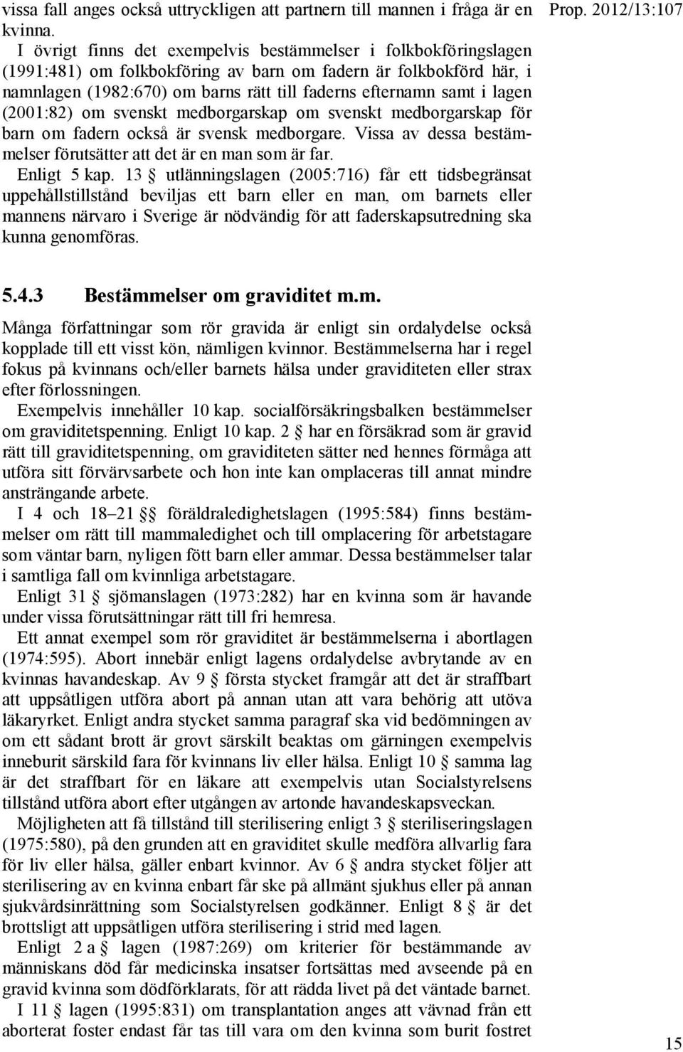 lagen (2001:82) om svenskt medborgarskap om svenskt medborgarskap för barn om fadern också är svensk medborgare. Vissa av dessa bestämmelser förutsätter att det är en man som är far. Enligt 5 kap.